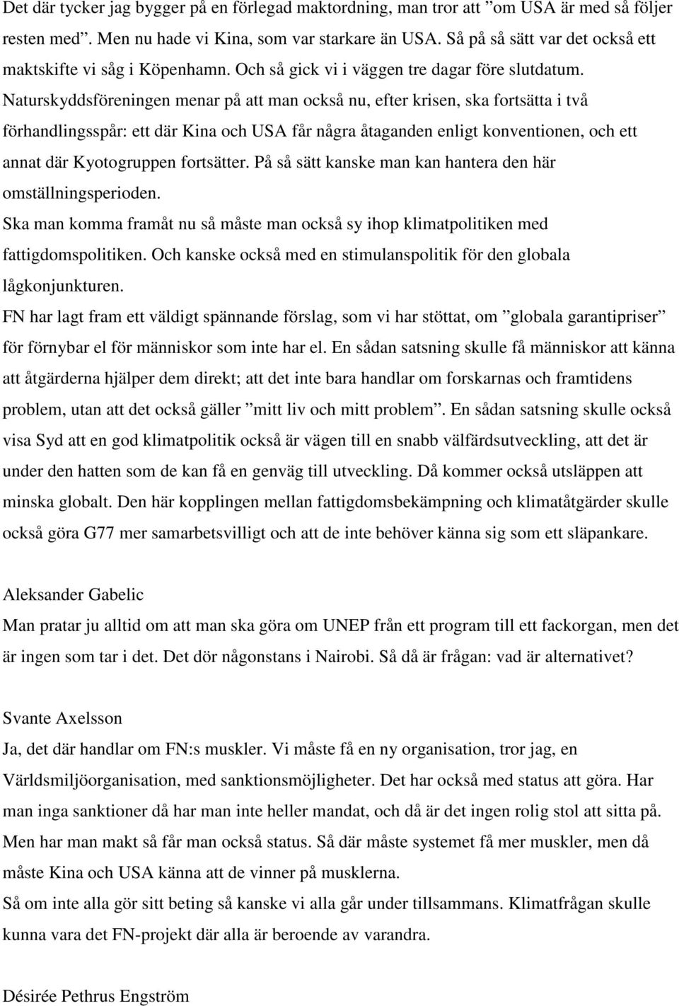 Naturskyddsföreningen menar på att man också nu, efter krisen, ska fortsätta i två förhandlingsspår: ett där Kina och USA får några åtaganden enligt konventionen, och ett annat där Kyotogruppen