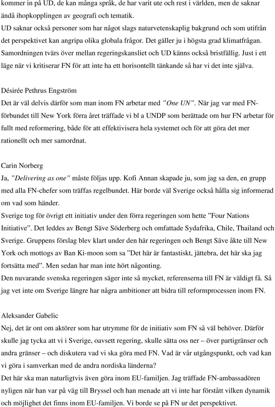 Samordningen tvärs över mellan regeringskansliet och UD känns också bristfällig. Just i ett läge när vi kritiserar FN för att inte ha ett horisontellt tänkande så har vi det inte själva.