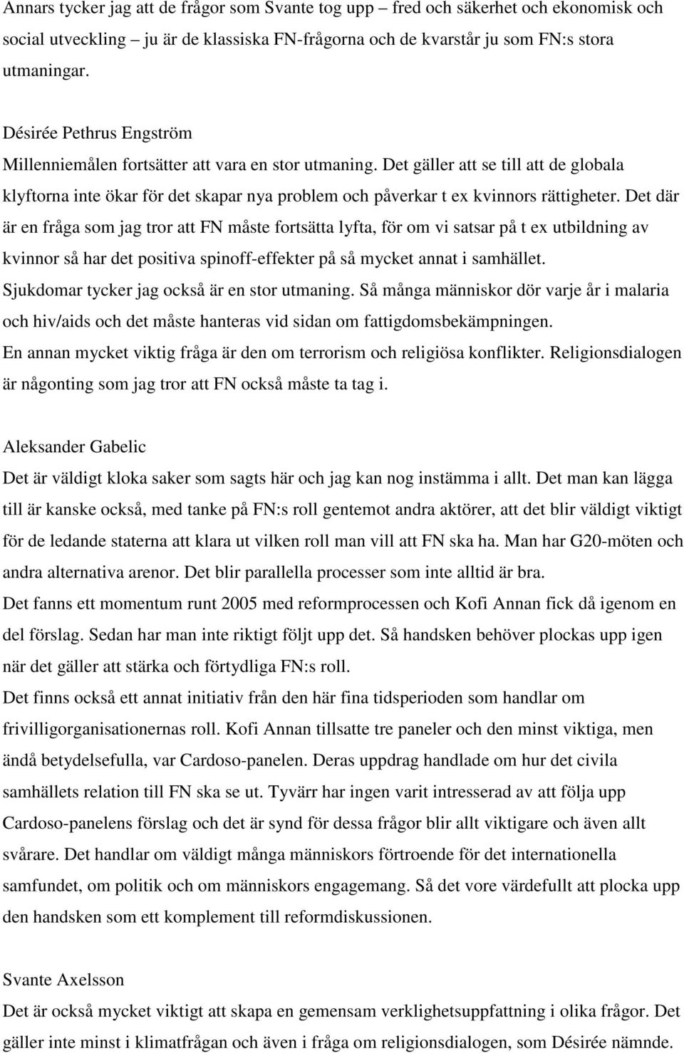 Det där är en fråga som jag tror att FN måste fortsätta lyfta, för om vi satsar på t ex utbildning av kvinnor så har det positiva spinoff-effekter på så mycket annat i samhället.