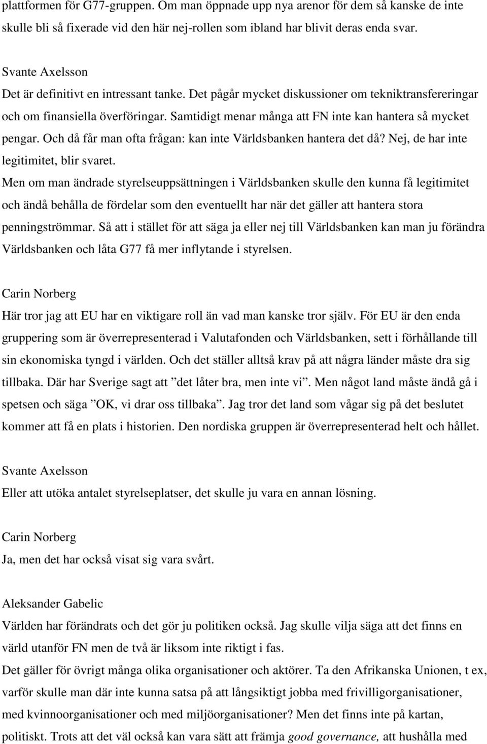 Och då får man ofta frågan: kan inte Världsbanken hantera det då? Nej, de har inte legitimitet, blir svaret.