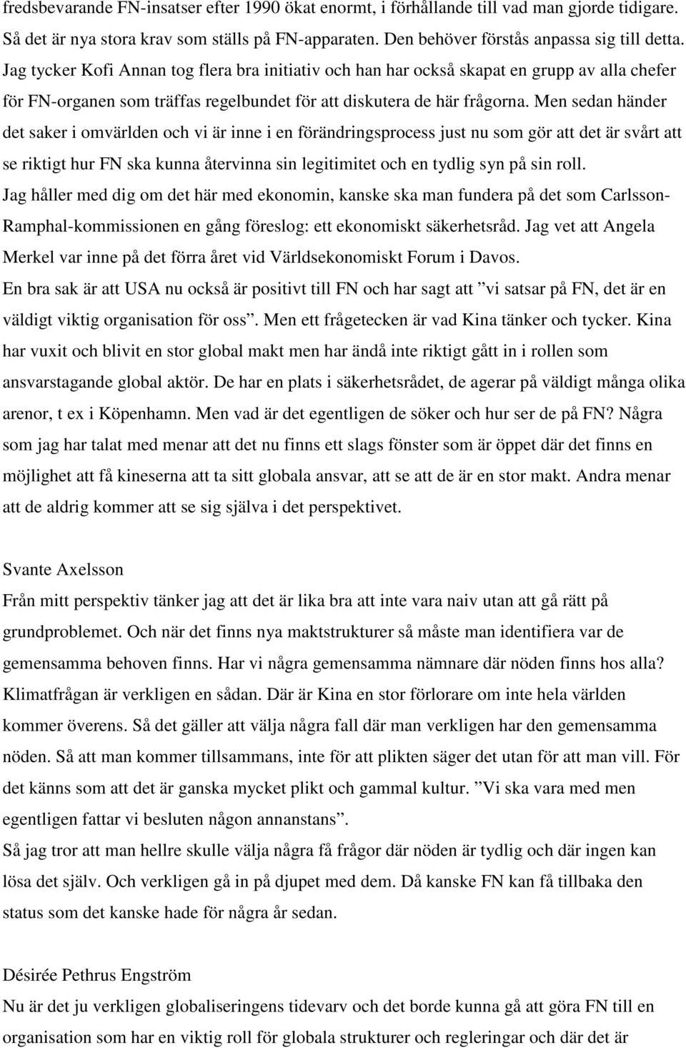 Men sedan händer det saker i omvärlden och vi är inne i en förändringsprocess just nu som gör att det är svårt att se riktigt hur FN ska kunna återvinna sin legitimitet och en tydlig syn på sin roll.