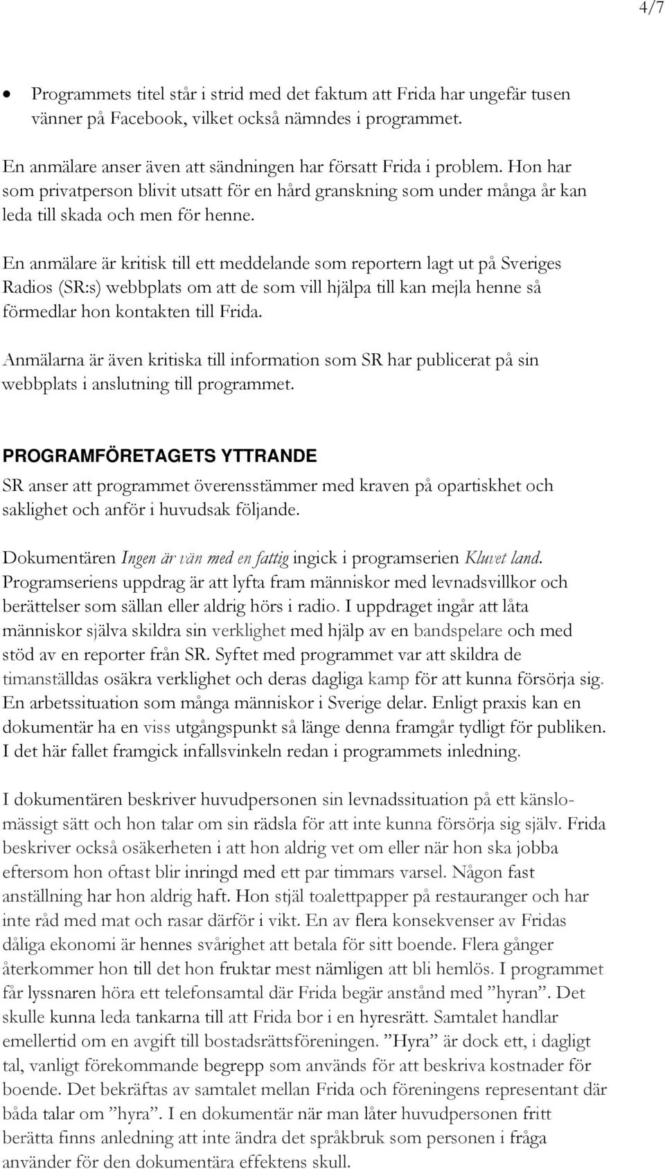 En anmälare är kritisk till ett meddelande som reportern lagt ut på Sveriges Radios (SR:s) webbplats om att de som vill hjälpa till kan mejla henne så förmedlar hon kontakten till Frida.