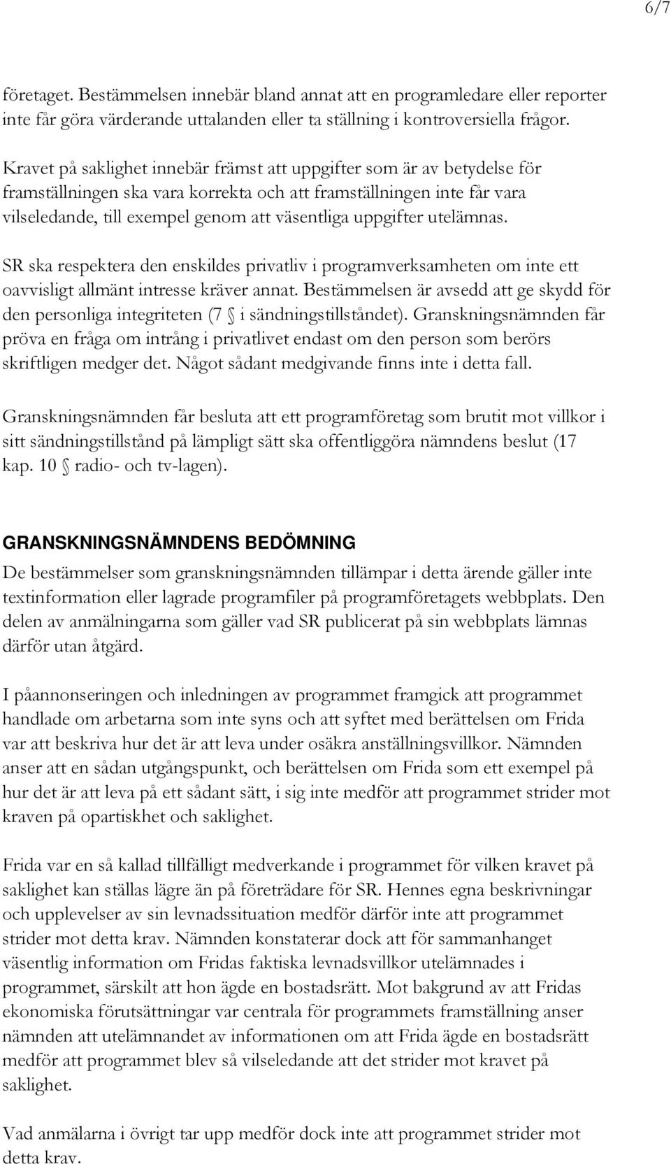 uppgifter utelämnas. SR ska respektera den enskildes privatliv i programverksamheten om inte ett oavvisligt allmänt intresse kräver annat.