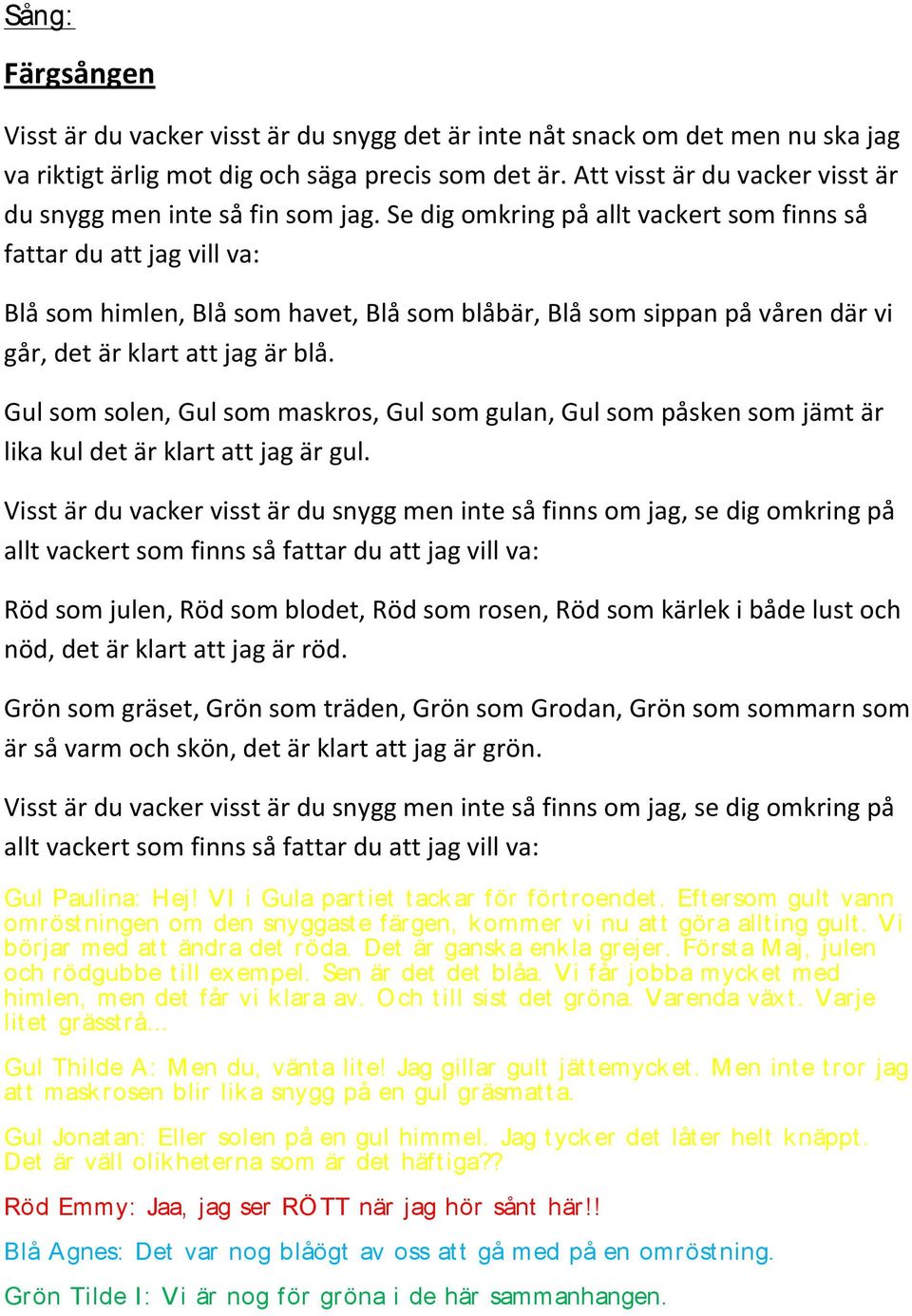 Se dig omkring på allt vackert som finns så fattar du att jag vill va: Blå som himlen, Blå som havet, Blå som blåbär, Blå som sippan på våren där vi går, det är klart att jag är blå.