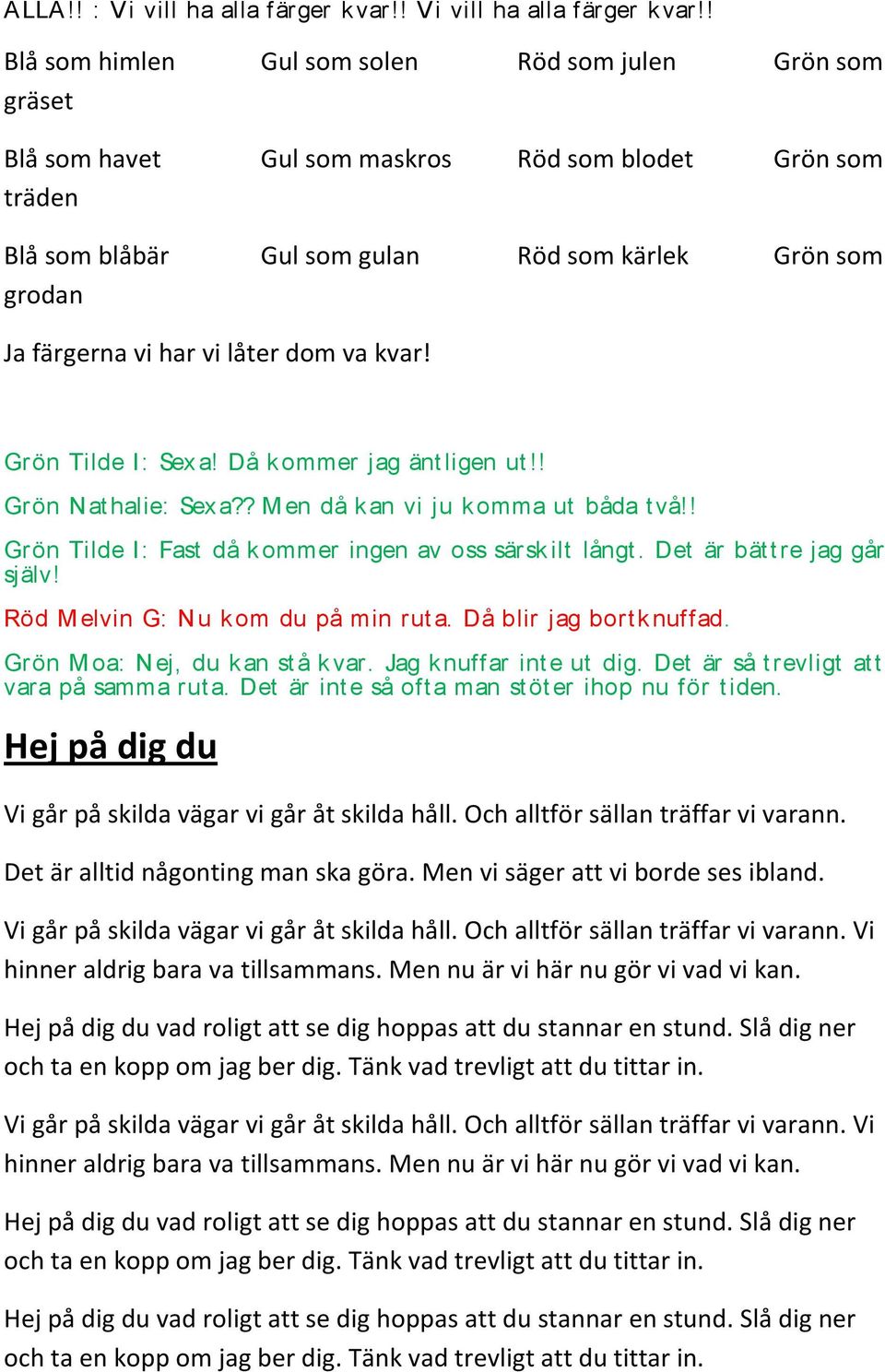 ! Blå som himlen Gul som solen Röd som julen Grön som gräset Blå som havet Gul som maskros Röd som blodet Grön som träden Blå som blåbär Gul som gulan Röd som kärlek Grön som grodan Ja färgerna vi