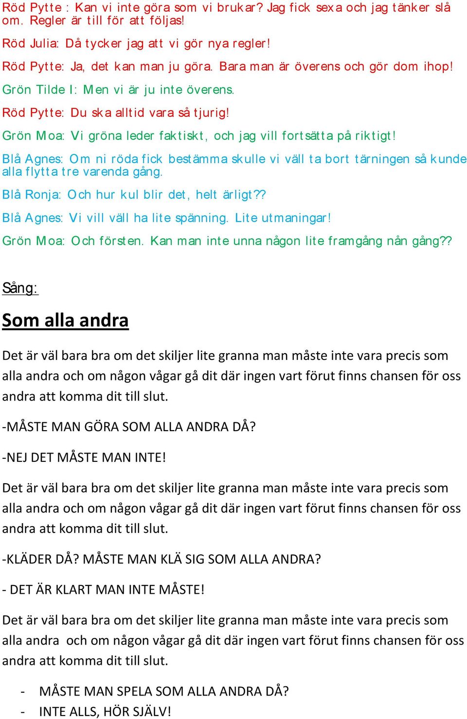 Grön M oa: Vi gröna leder fak t isk t, och jag vill fort sät t a på rik t igt! Blå Agnes: Om ni röda fick best ämma skulle vi väll t a bort t ärningen så k unde alla flyt t a t re varenda gång.