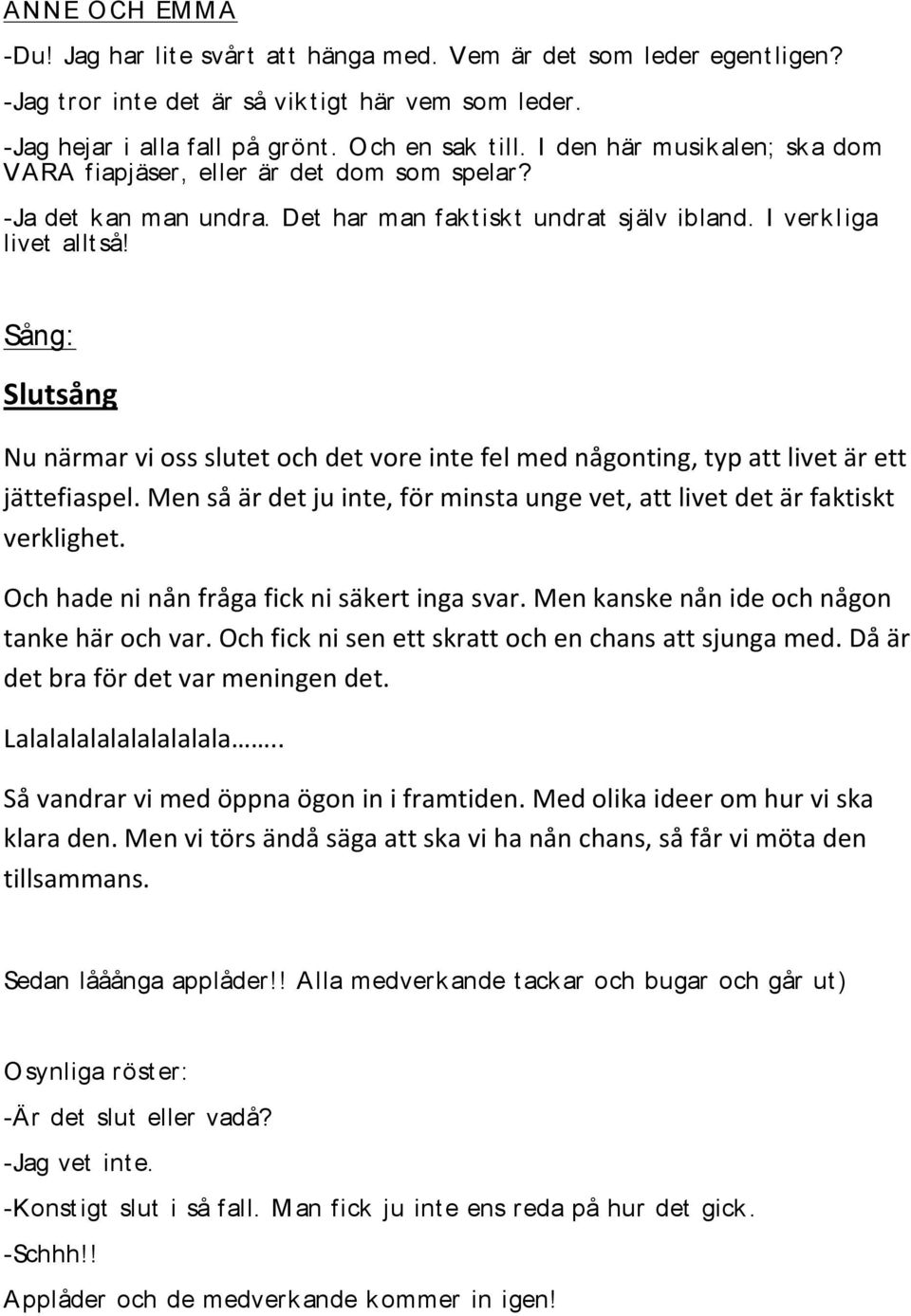 Slutsång Nu närmar vi oss slutet och det vore inte fel med någonting, typ att livet är ett jättefiaspel. Men så är det ju inte, för minsta unge vet, att livet det är faktiskt verklighet.