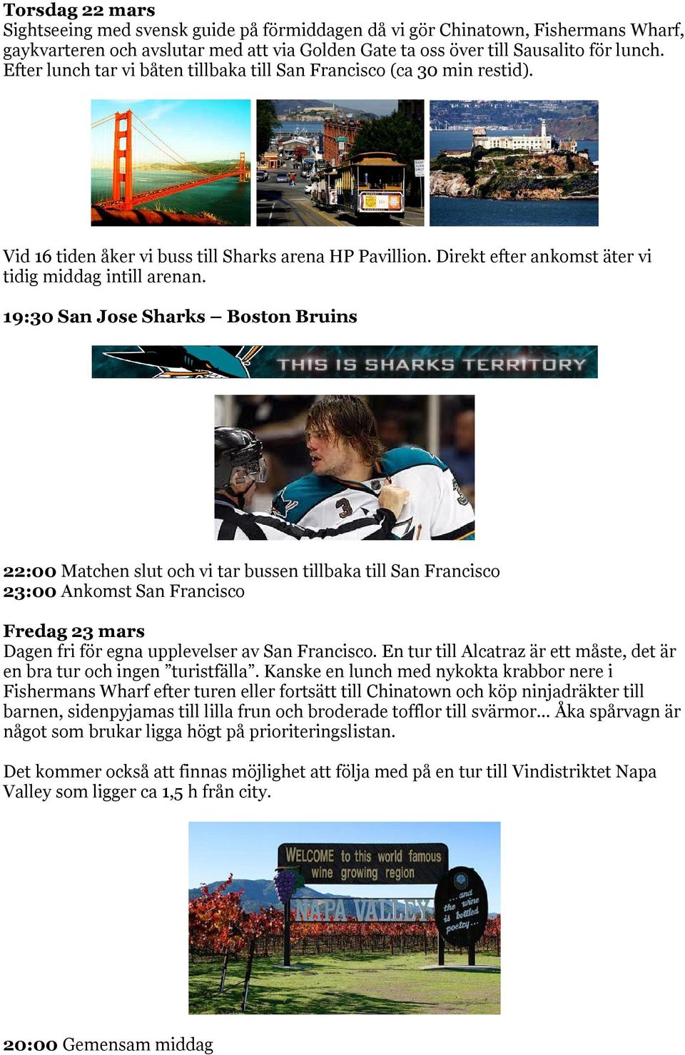 19:30 San Jose Sharks Boston Bruins 22:00 Matchen slut och vi tar bussen tillbaka till San Francisco 23:00 Ankomst San Francisco Fredag 23 mars Dagen fri för egna upplevelser av San Francisco.