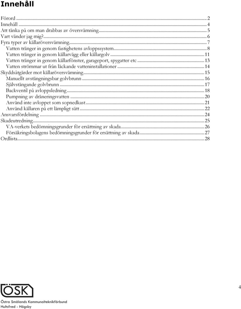 .. 14 Skyddsåtgärder mot källaröversvämning... 15 Manuellt avstängningsbar golvbrunn... 16 Självstängande golvbrunn... 17 Backventil på avloppsledning... 18 Pumpning av dräneringsvatten.