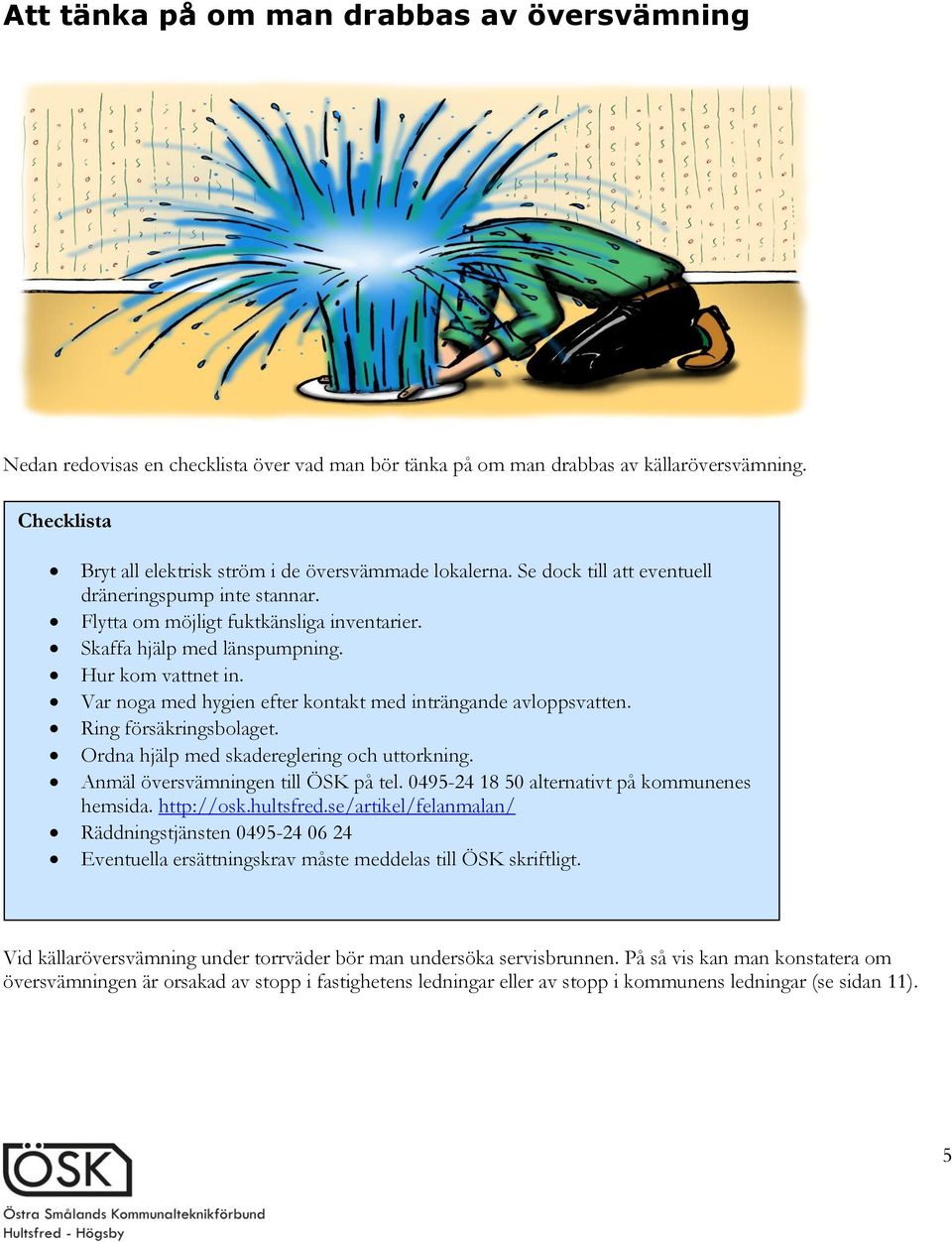 Hur kom vattnet in. Var noga med hygien efter kontakt med inträngande avloppsvatten. Ring försäkringsbolaget. Ordna hjälp med skadereglering och uttorkning. Anmäl översvämningen till ÖSK på tel.