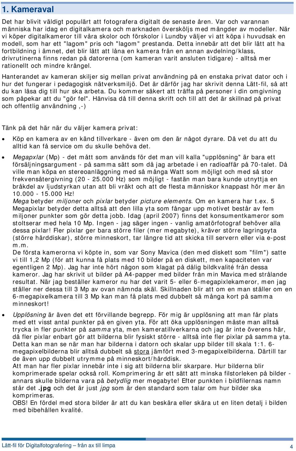 Detta innebär att det blir lätt att ha fortbildning i ämnet, det blir lätt att låna en kamera från en annan avdelning/klass, drivrutinerna finns redan på datorerna (om kameran varit ansluten