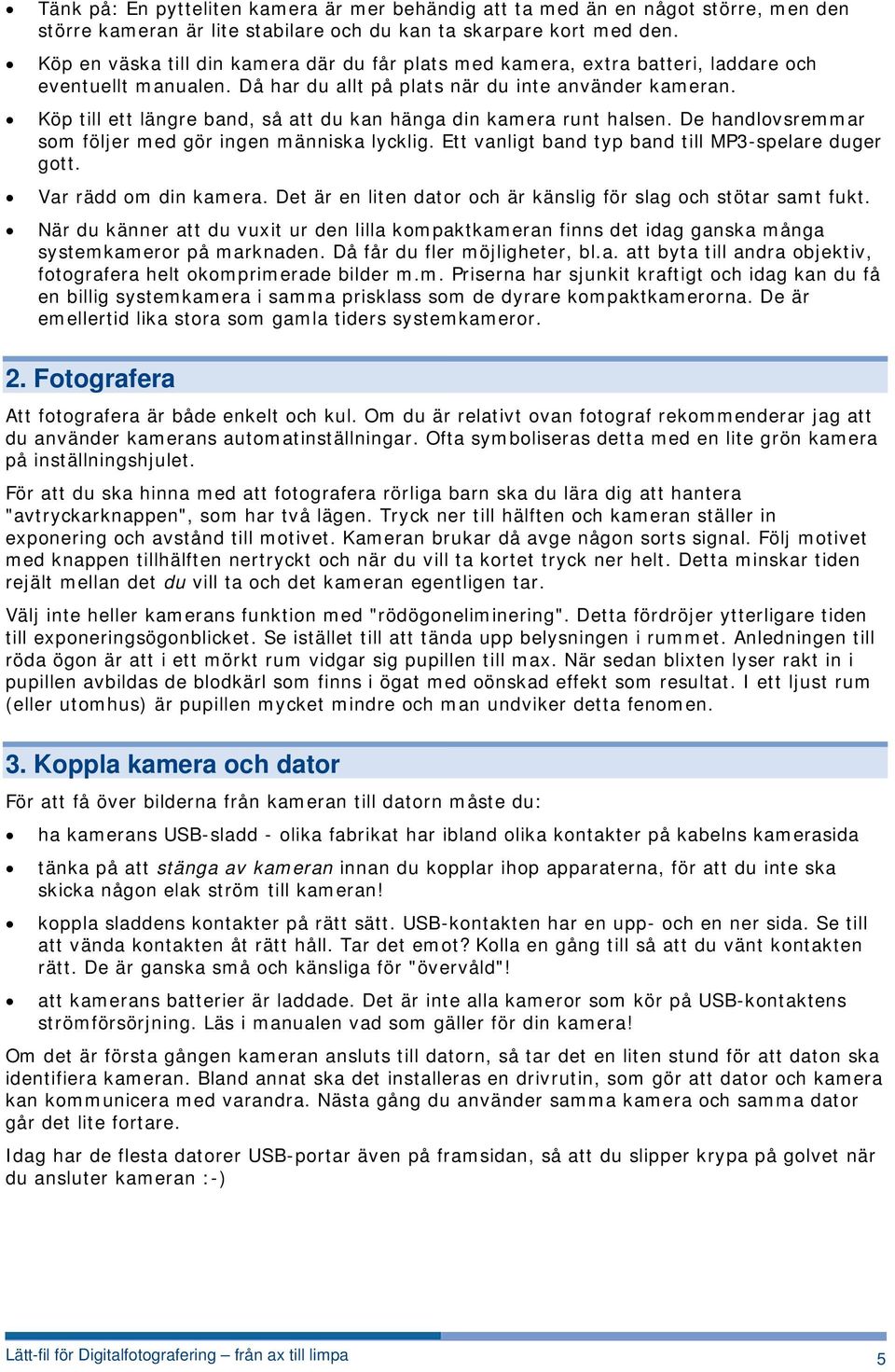 Köp till ett längre band, så att du kan hänga din kamera runt halsen. De handlovsremmar som följer med gör ingen människa lycklig. Ett vanligt band typ band till MP3-spelare duger gott.