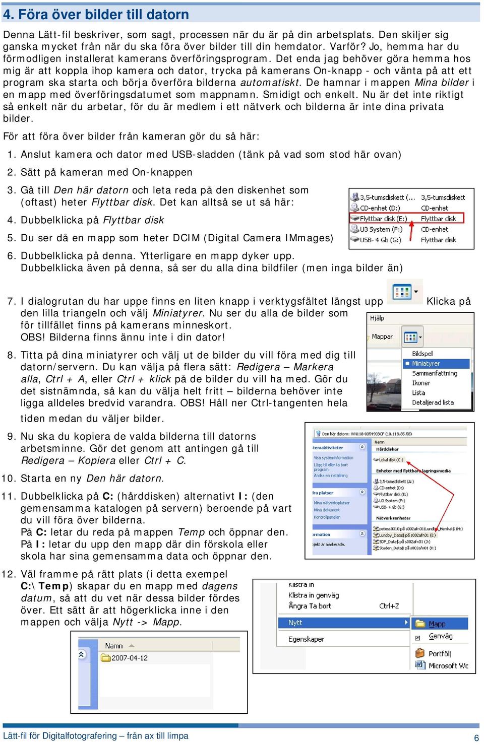 Det enda jag behöver göra hemma hos mig är att koppla ihop kamera och dator, trycka på kamerans On-knapp - och vänta på att ett program ska starta och börja överföra bilderna automatiskt.