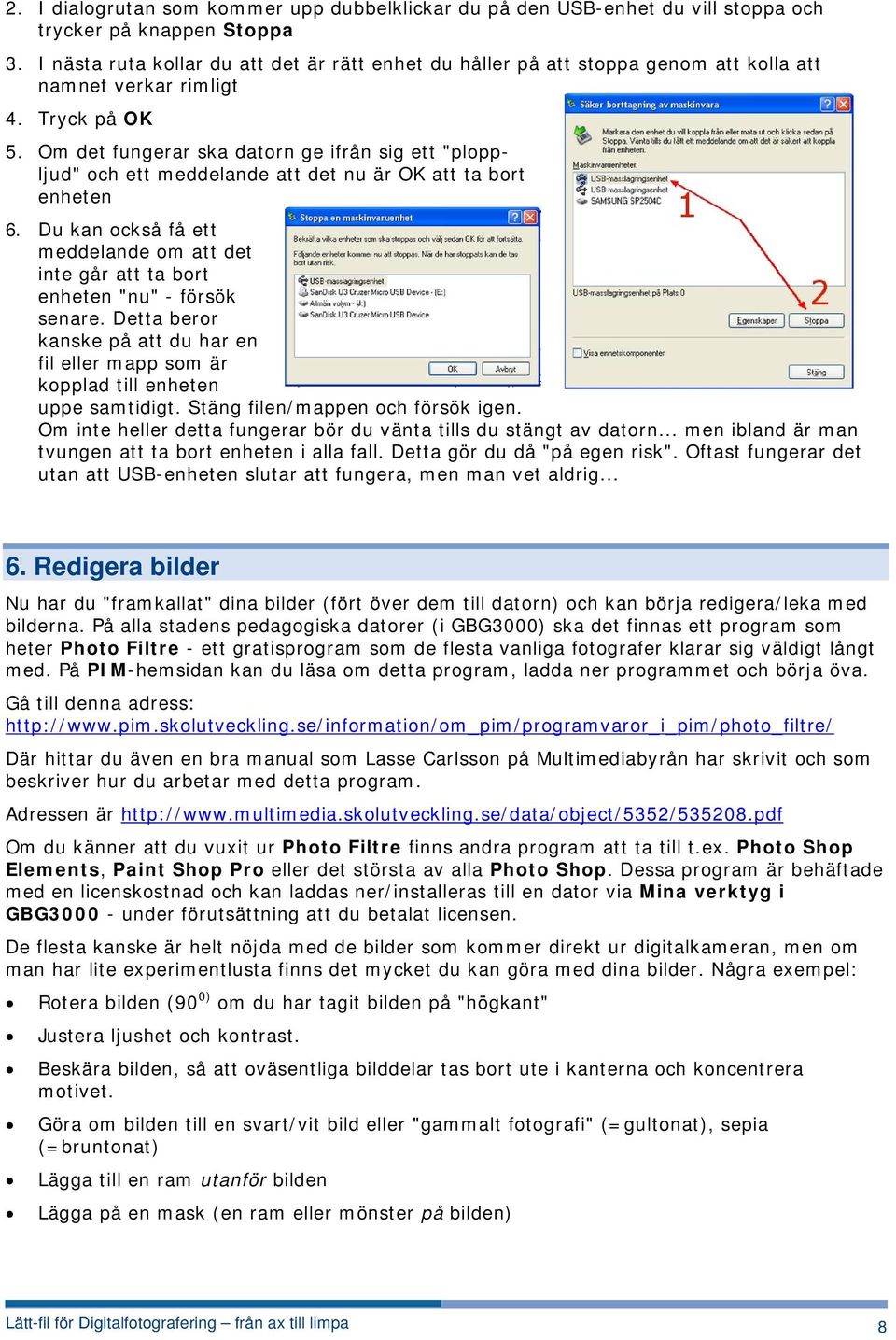 Om det fungerar ska datorn ge ifrån sig ett "ploppljud" och ett meddelande att det nu är OK att ta bort enheten 6.