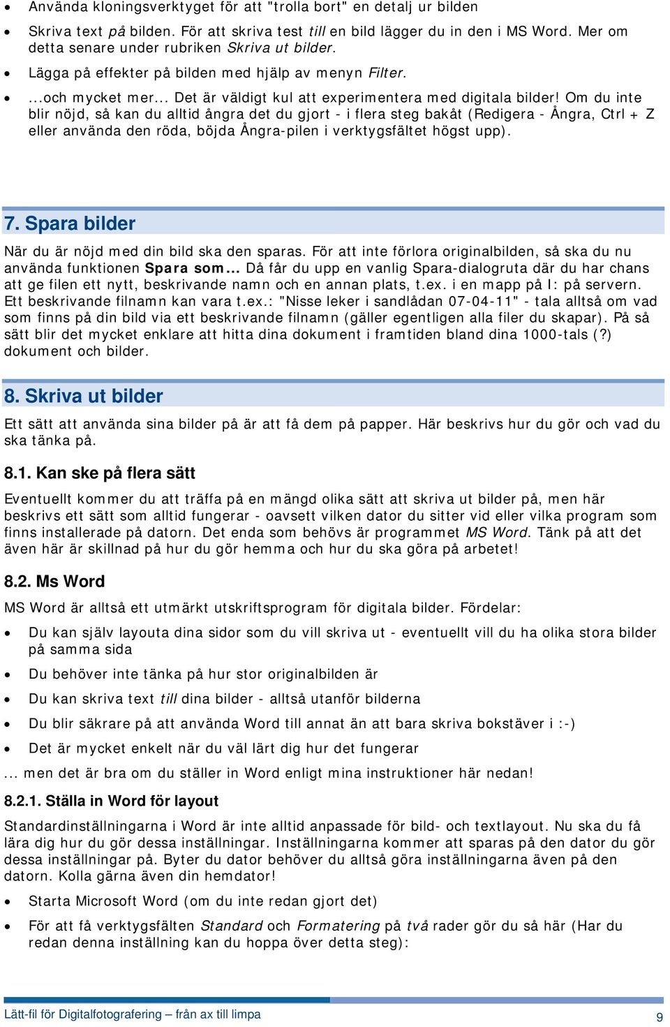 Om du inte blir nöjd, så kan du alltid ångra det du gjort - i flera steg bakåt (Redigera - Ångra, Ctrl + Z eller använda den röda, böjda Ångra-pilen i verktygsfältet högst upp). 7.