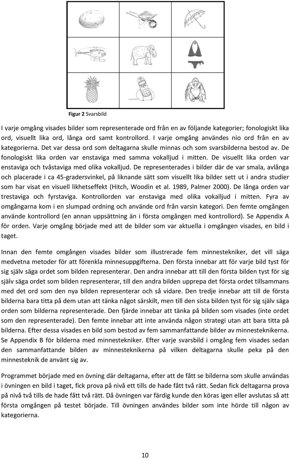 De fonologiskt lika orden var enstaviga med samma vokalljud i mitten. De visuellt lika orden var enstaviga och tvåstaviga med olika vokalljud.