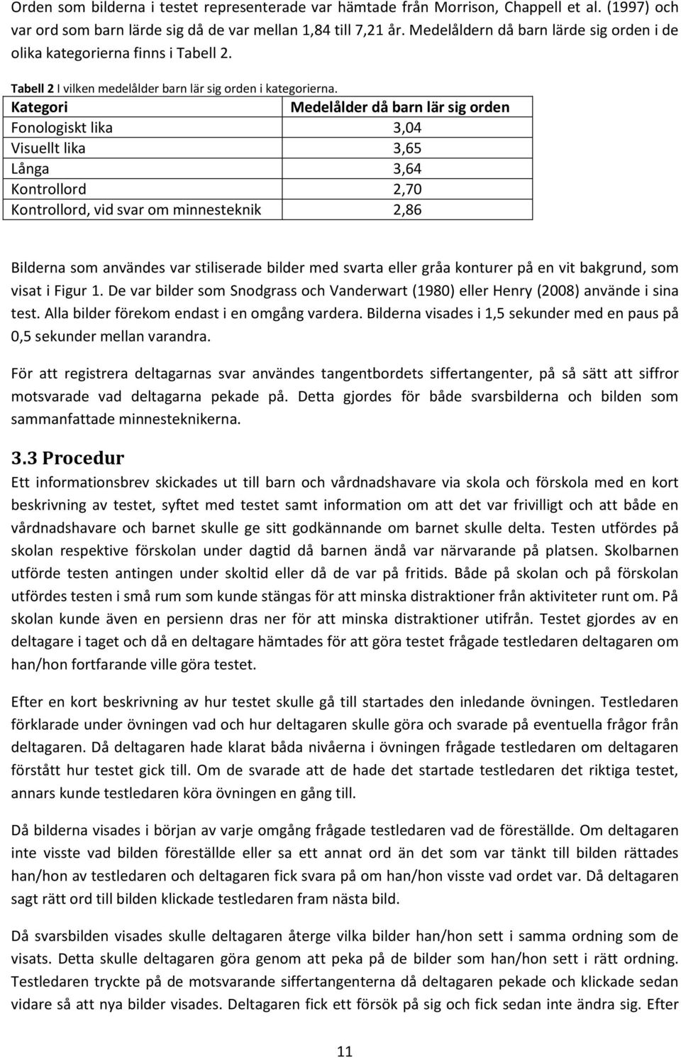 Kategori Medelålder då barn lär sig orden Fonologiskt lika 3,04 Visuellt lika 3,65 Långa 3,64 Kontrollord 2,70 Kontrollord, vid svar om minnesteknik 2,86 Bilderna som användes var stiliserade bilder