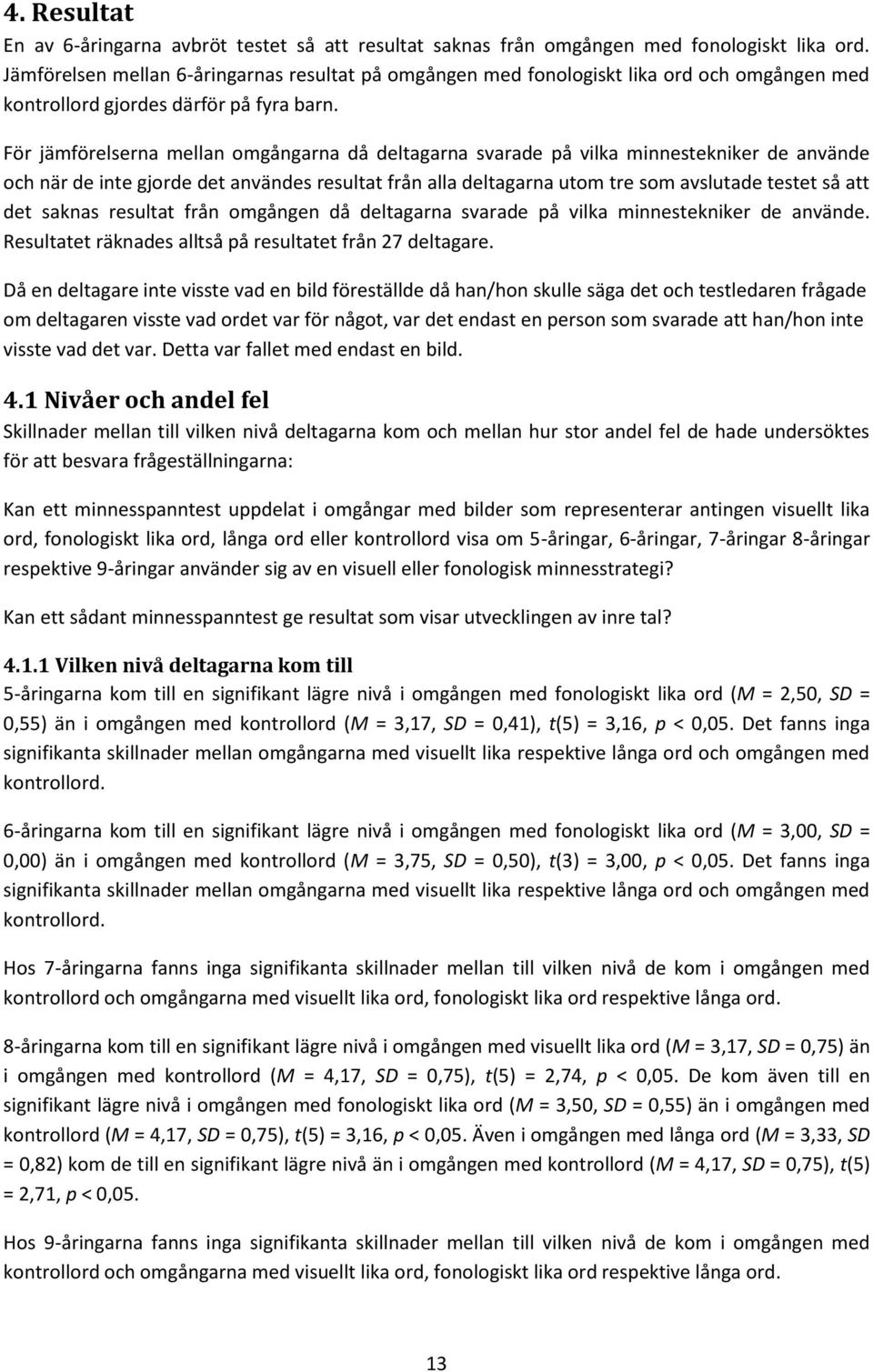 För jämförelserna mellan omgångarna då deltagarna svarade på vilka minnestekniker de använde och när de inte gjorde det användes resultat från alla deltagarna utom tre som avslutade testet så att det