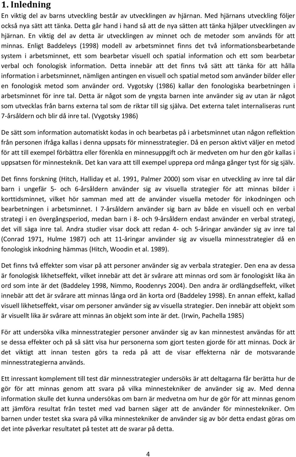 Enligt Baddeleys (1998) modell av arbetsminnet finns det två informationsbearbetande system i arbetsminnet, ett som bearbetar visuell och spatial information och ett som bearbetar verbal och