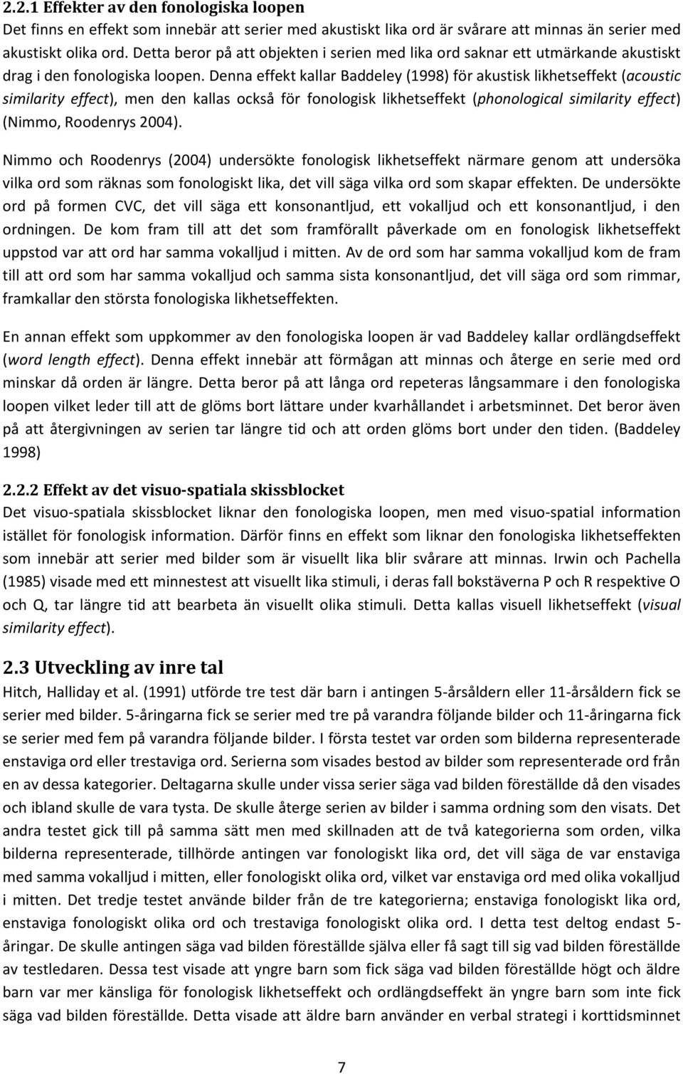 Denna effekt kallar Baddeley (1998) för akustisk likhetseffekt (acoustic similarity effect), men den kallas också för fonologisk likhetseffekt (phonological similarity effect) (Nimmo, Roodenrys 2004).