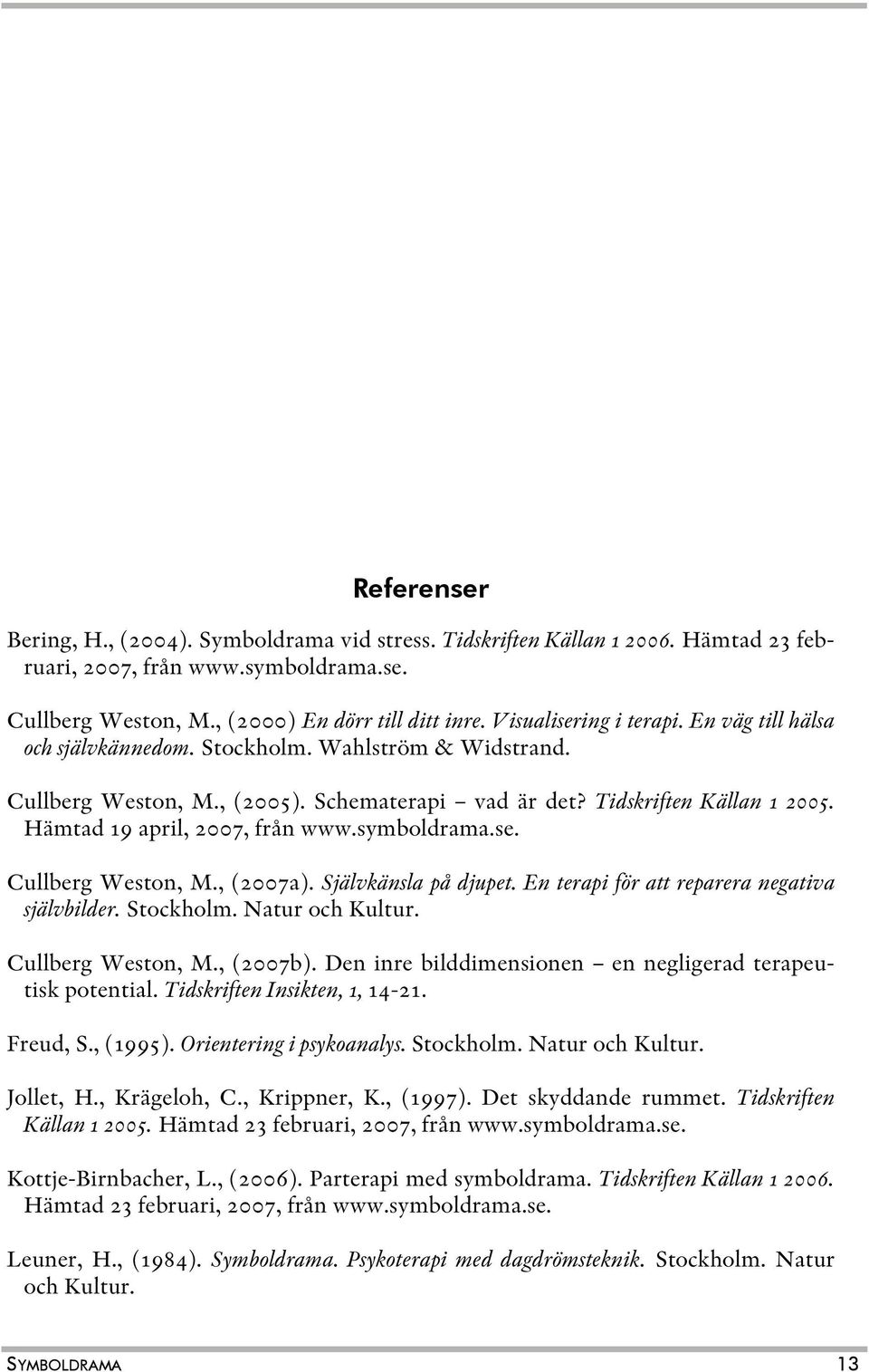 Hämtad 19 april, 2007, från www.symboldrama.se. Cullberg Weston, M., (2007a). Självkänsla på djupet. En terapi för att reparera negativa självbilder. Stockholm. Natur och Kultur. Cullberg Weston, M., (2007b).