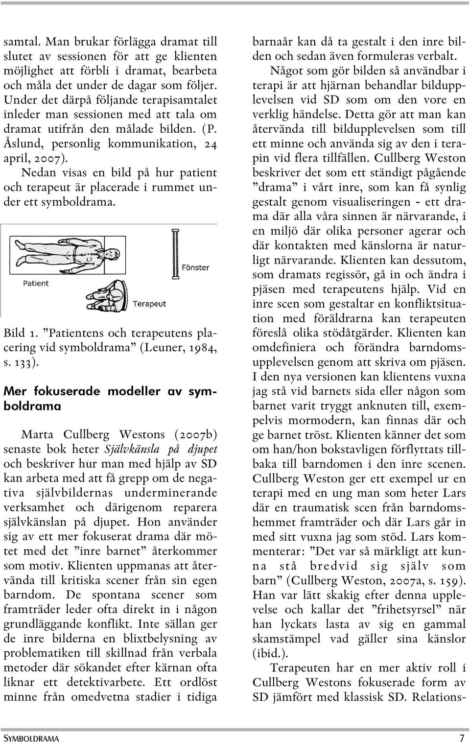 Nedan visas en bild på hur patient och terapeut är placerade i rummet under ett symboldrama. Bild 1. Patientens och terapeutens placering vid symboldrama (Leuner, 1984, s. 133).