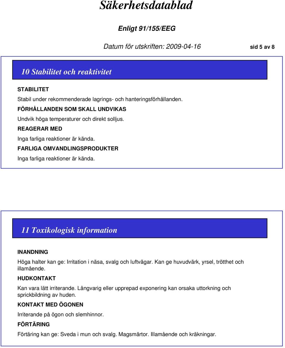 11 Toxikologisk information INANDNING Höga halter kan ge: Irritation i näsa, svalg och luftvägar. Kan ge huvudvärk, yrsel, trötthet och illamående. HUDKONTAKT Kan vara lätt irriterande.