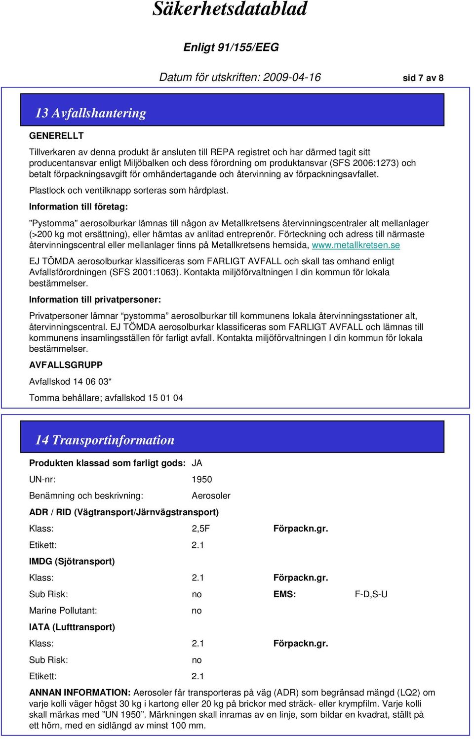 Information till företag: Pystomma aerosolburkar lämnas till någon av Metallkretsens återvinningscentraler alt mellanlager (>200 kg mot ersättning), eller hämtas av anlitad entreprenör.