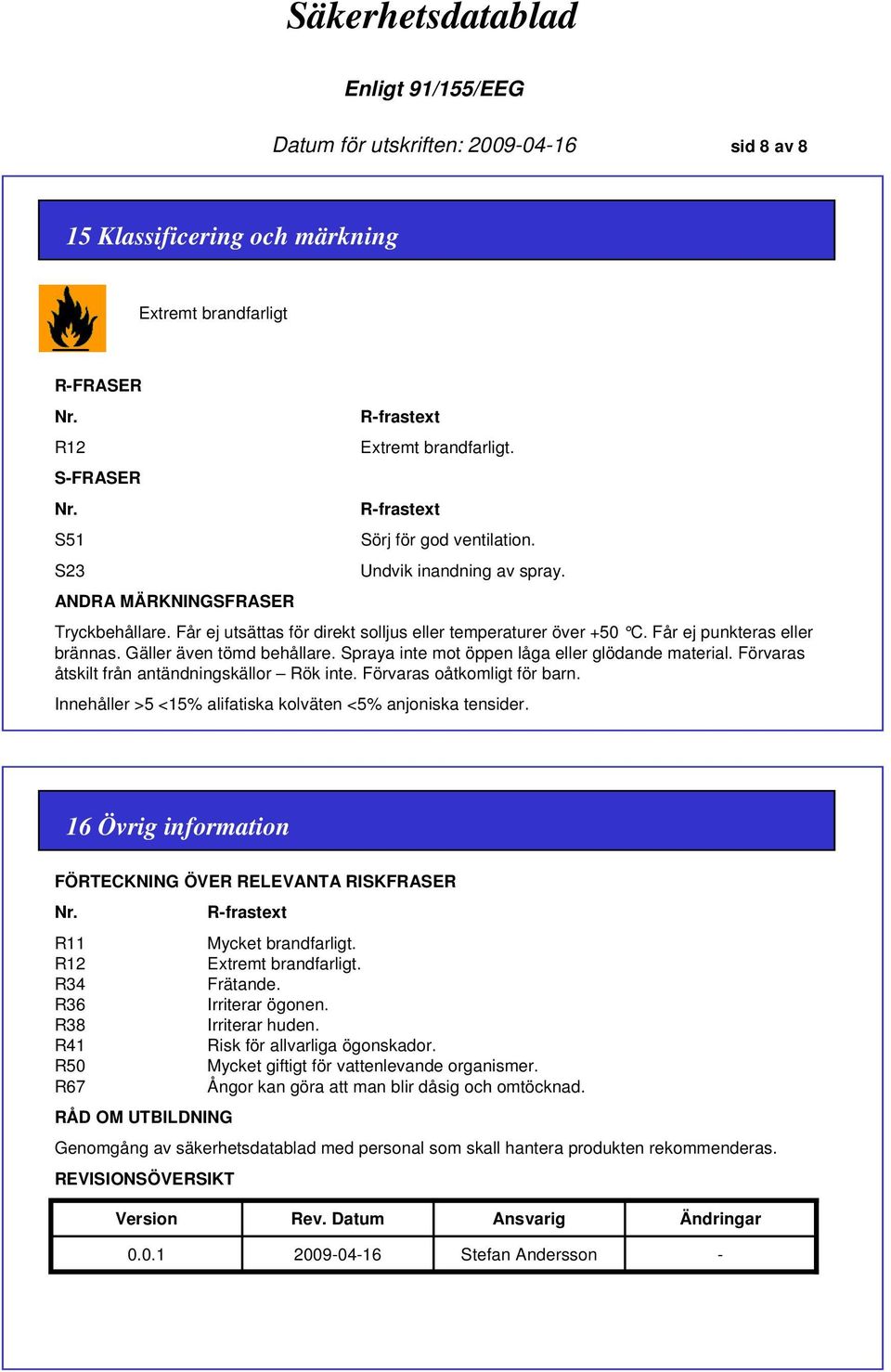 Gäller även tömd behållare. Spraya inte mot öppen låga eller glödande material. Förvaras åtskilt från antändningskällor Rök inte. Förvaras oåtkomligt för barn.