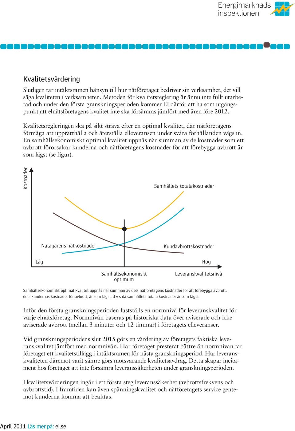 med åren före 2012. Kvalitetsregleringen ska på sikt sträva efter en optimal kvalitet, där nätföretagens förmåga att upprätthålla och återställa elleveransen under svåra förhållanden vägs in.