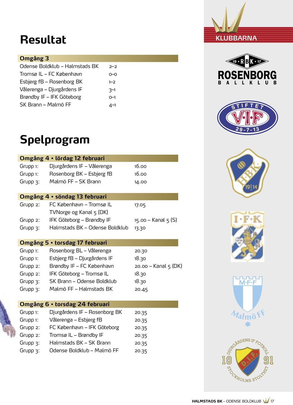 00 Omgång 4 söndag 13 februari Grupp 2: FC København Tromsø IL 17.05 TVNorge og Kanal 5 (DK) Grupp 2: IFK Göteborg Brøndby IF 15.00 Kanal 5 (S) Grupp 3: Halmstads BK Odense Boldklub 13.