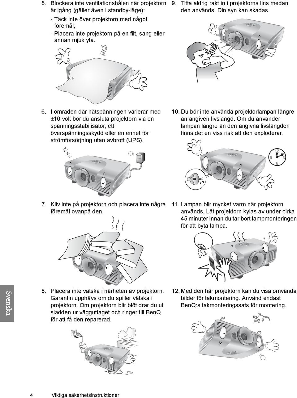 I områden där nätspänningen varierar med ±10 volt bör du ansluta projektorn via en spänningsstabilisator, ett överspänningsskydd eller en enhet för strömförsörjning utan avbrott (UPS). 10.