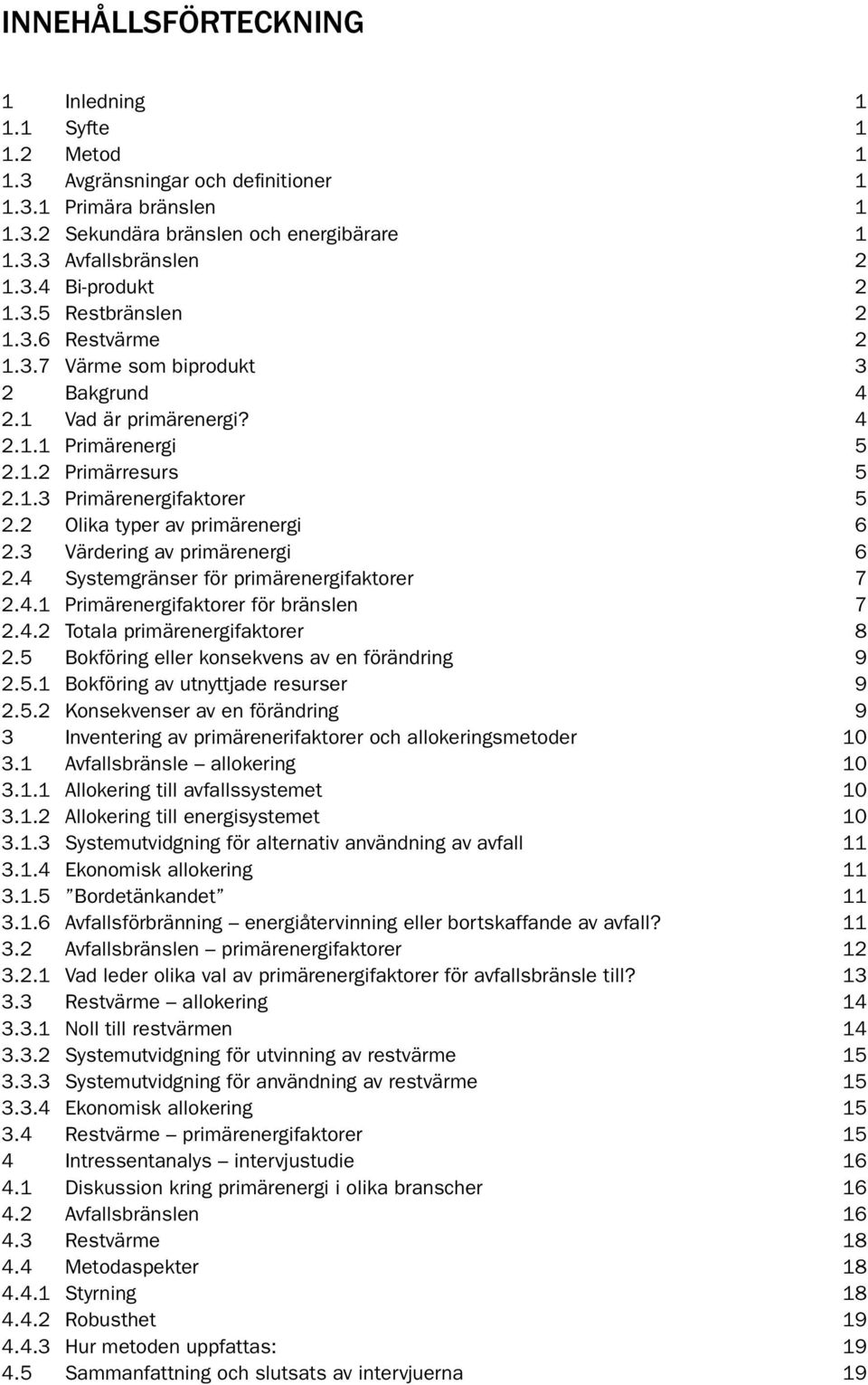 2 Olika typer av primärenergi 6 2.3 Värdering av primärenergi 6 2.4 Systemgränser för primärenergifaktorer 7 2.4.1 Primärenergifaktorer för bränslen 7 2.4.2 Totala primärenergifaktorer 8 2.