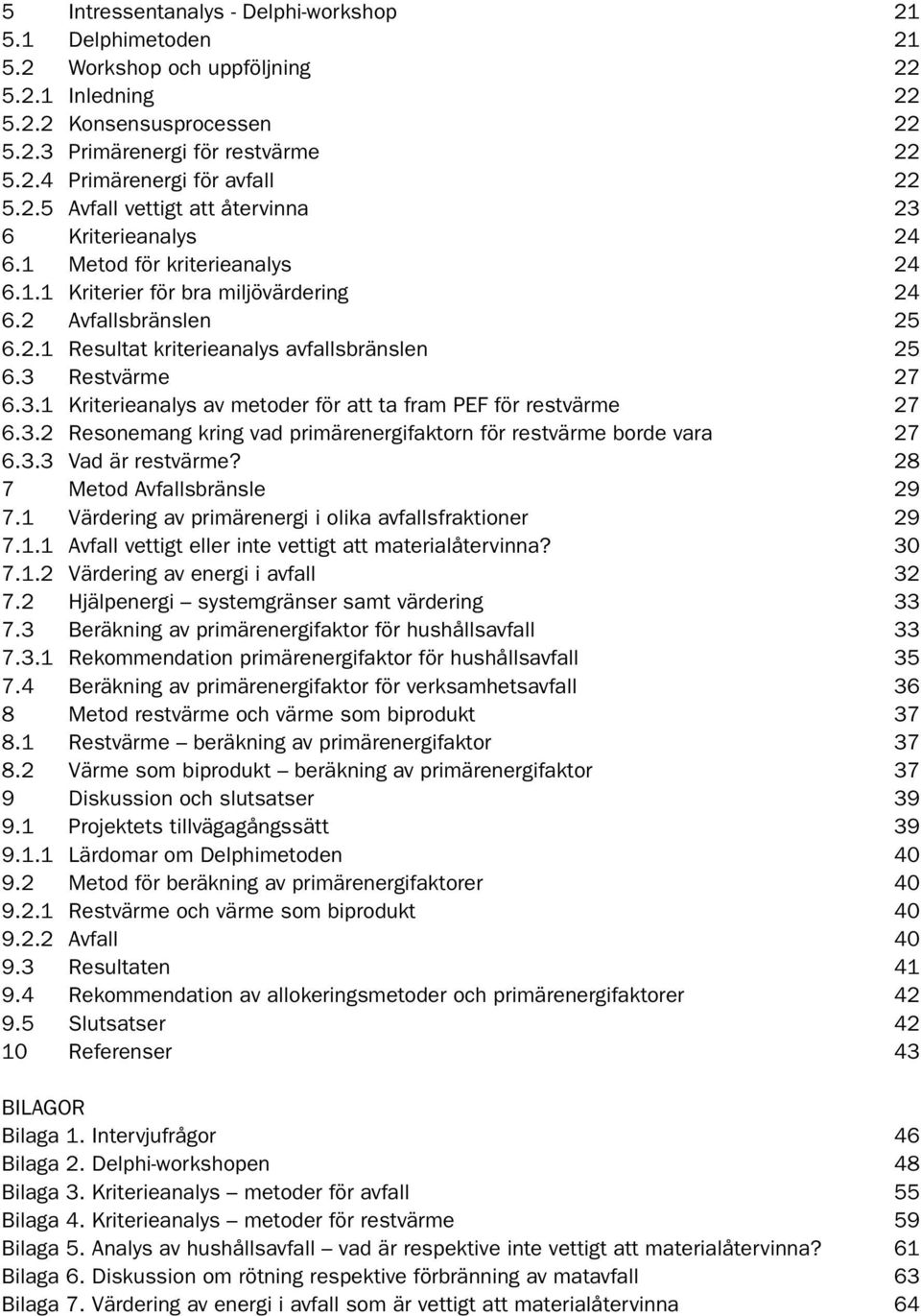 3 Restvärme 27 6.3.1 Kriterieanalys av metoder för att ta fram PEF för restvärme 27 6.3.2 Resonemang kring vad primärenergifaktorn för restvärme borde vara 27 6.3.3 Vad är restvärme?