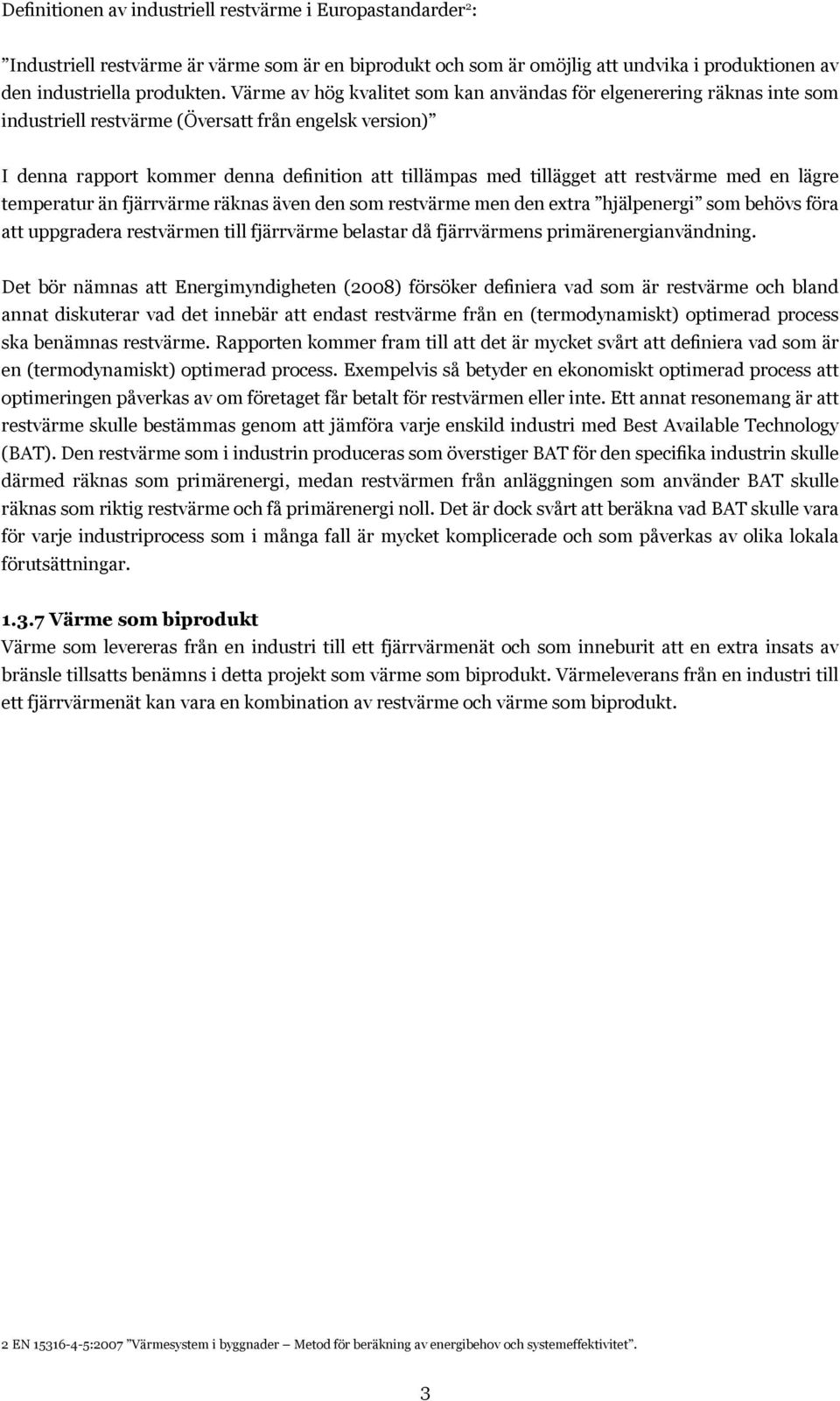 restvärme med en lägre temperatur än fjärrvärme räknas även den som restvärme men den extra hjälpenergi som behövs föra att uppgradera restvärmen till fjärrvärme belastar då fjärrvärmens