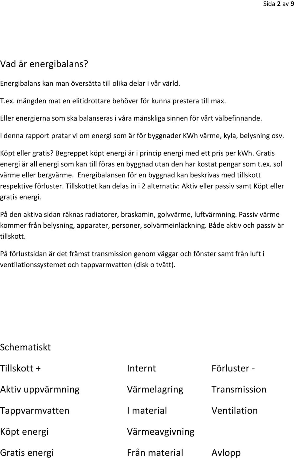 Begreppet köpt energi är i princip energi med ett pris per kwh. Gratis energi är all energi som kan till föras en byggnad utan den har kostat pengar som t.ex. sol värme eller bergvärme.