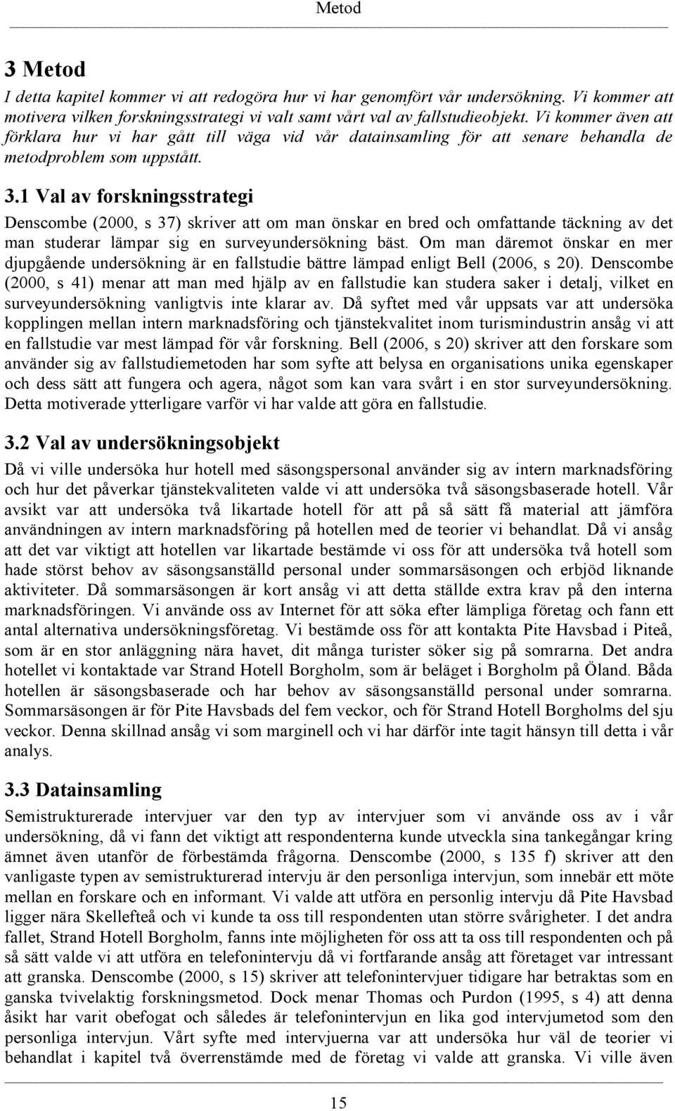 1 Val av forskningsstrategi Denscombe (2000, s 37) skriver att om man önskar en bred och omfattande täckning av det man studerar lämpar sig en surveyundersökning bäst.