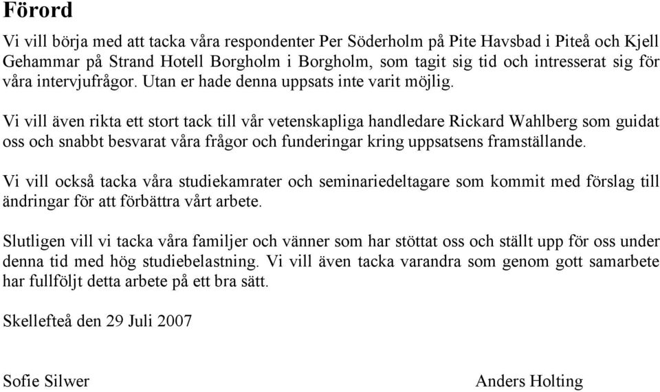 Vi vill även rikta ett stort tack till vår vetenskapliga handledare Rickard Wahlberg som guidat oss och snabbt besvarat våra frågor och funderingar kring uppsatsens framställande.