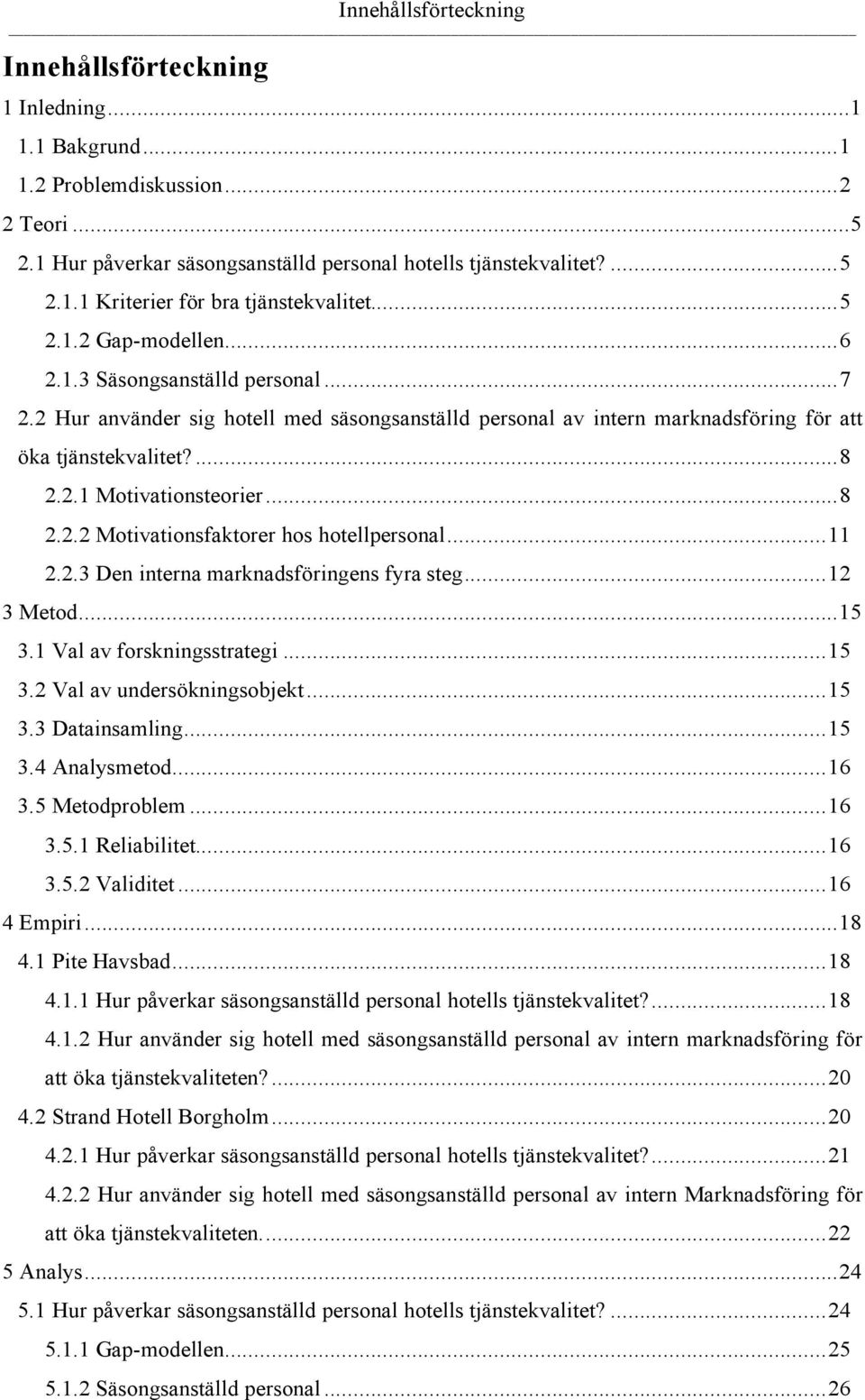 ..8 2.2.2 Motivationsfaktorer hos hotellpersonal...11 2.2.3 Den interna marknadsföringens fyra steg...12 3 Metod...15 3.1 Val av forskningsstrategi...15 3.2 Val av undersökningsobjekt...15 3.3 Datainsamling.