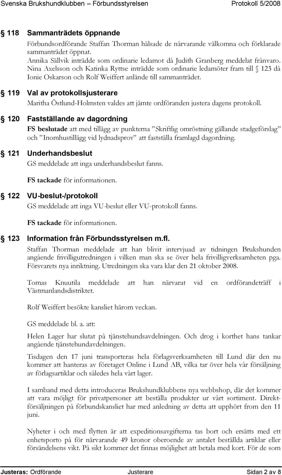 Nina Axelsson och Katinka Ryttse inträdde som ordinarie ledamöter fram till 123 då Ionie Oskarson och Rolf Weiffert anlände till sammanträdet.