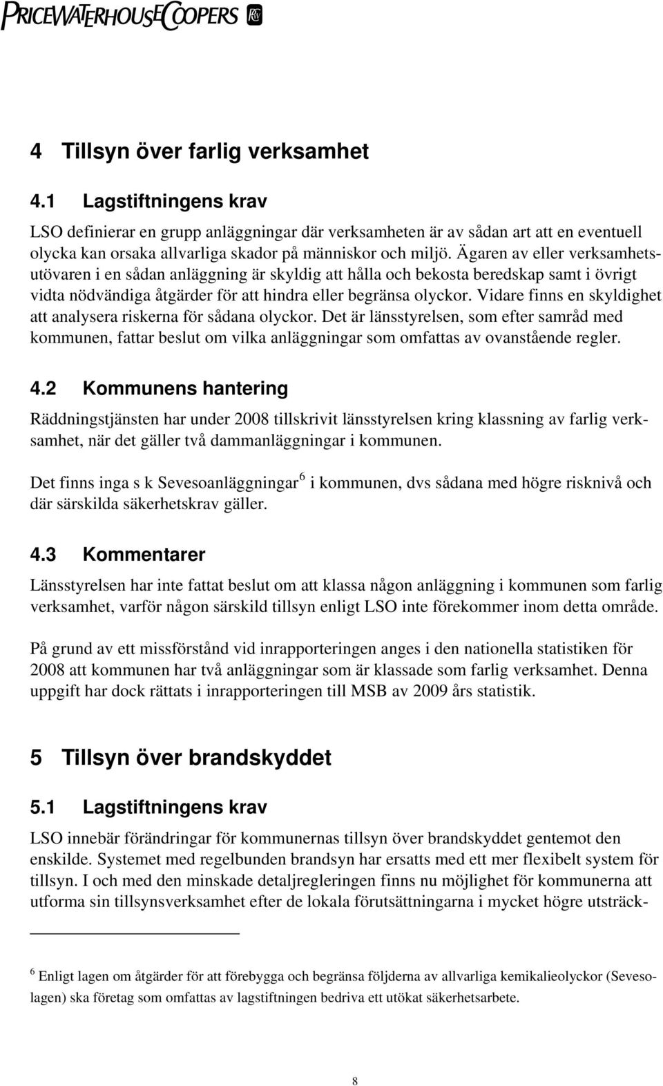 Ägaren av eller verksamhetsutövaren i en sådan anläggning är skyldig att hålla och bekosta beredskap samt i övrigt vidta nödvändiga åtgärder för att hindra eller begränsa olyckor.