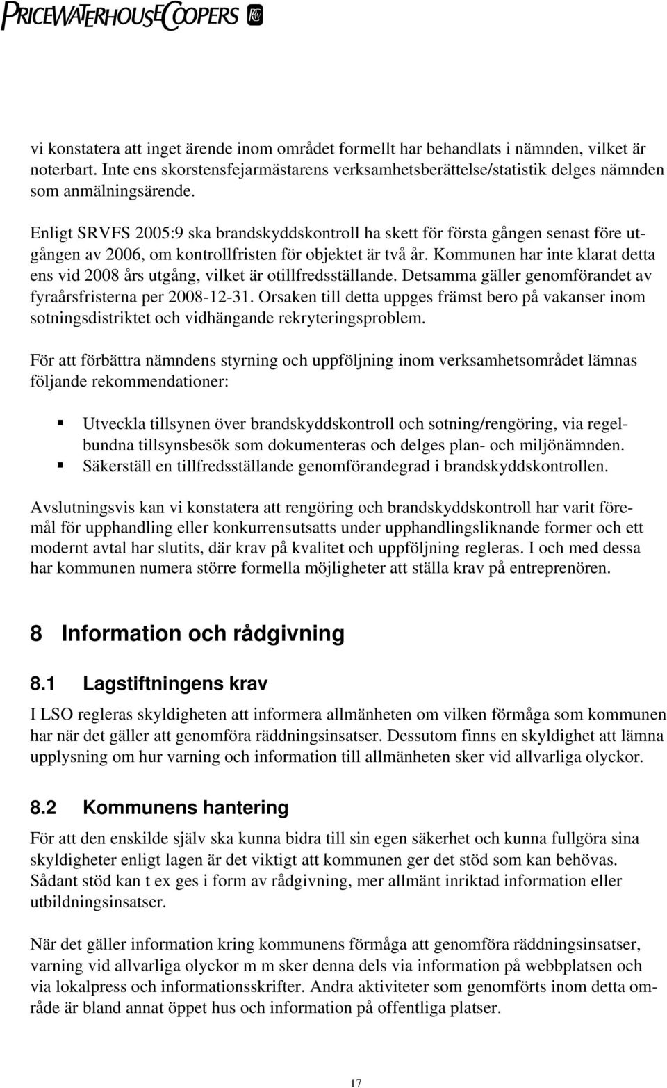 Enligt SRVFS 2005:9 ska brandskyddskontroll ha skett för första gången senast före utgången av 2006, om kontrollfristen för objektet är två år.