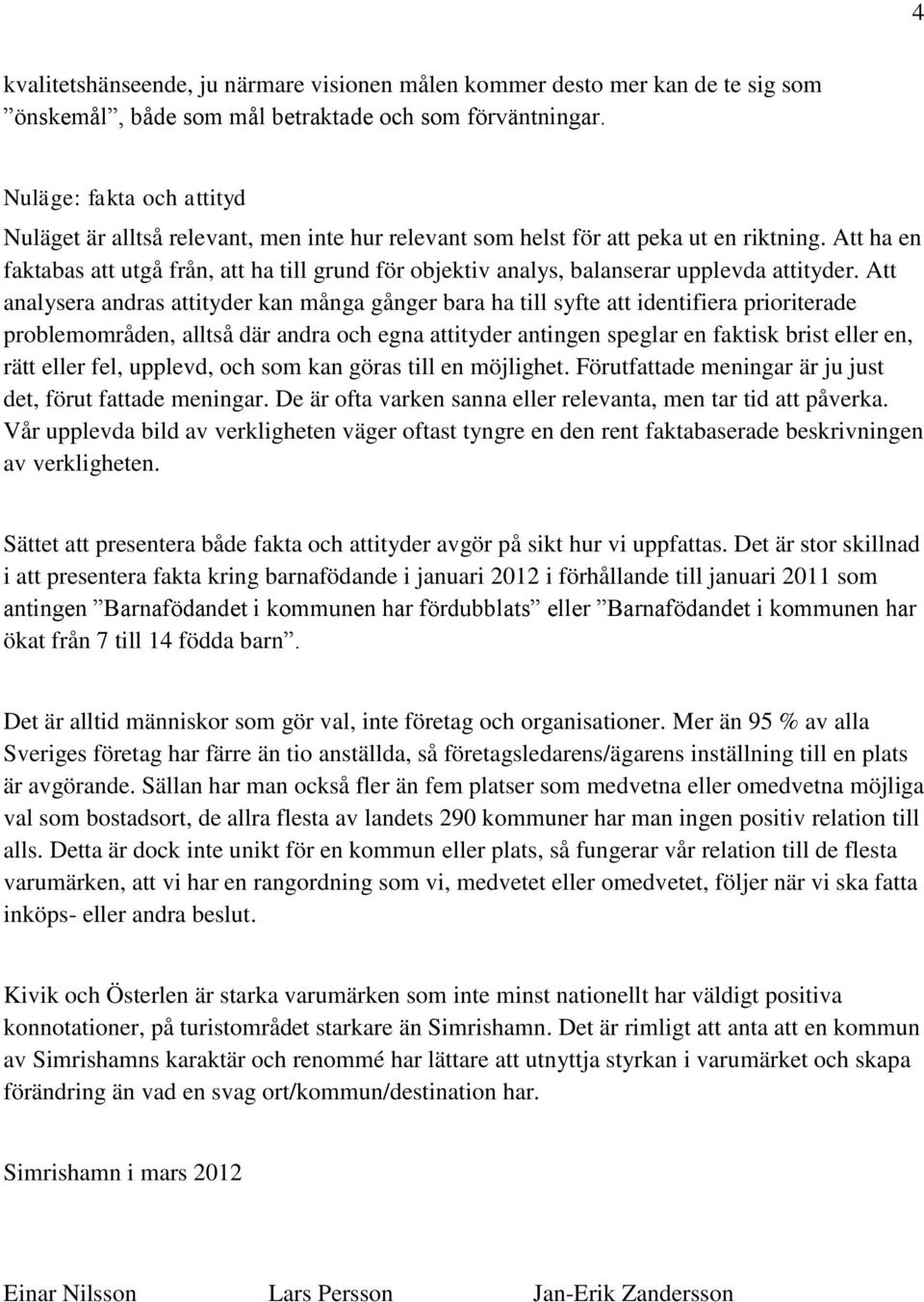 Att ha en faktabas att utgå från, att ha till grund för objektiv analys, balanserar upplevda attityder.