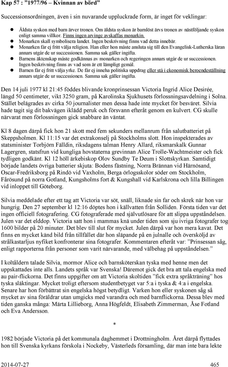 Ingen beskrivning finns vad detta innebär. Monarken får ej fritt välja religion. Han eller hon måste ansluta sig till den Evangelisk-Lutherska läran annars utgår de ur successionen.