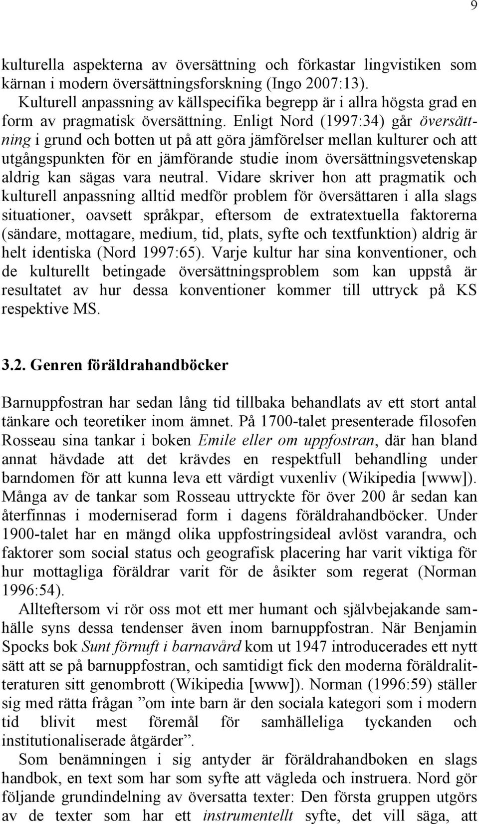 Enligt Nord (1997:34) går översättning i grund och botten ut på att göra jämförelser mellan kulturer och att utgångspunkten för en jämförande studie inom översättningsvetenskap aldrig kan sägas vara