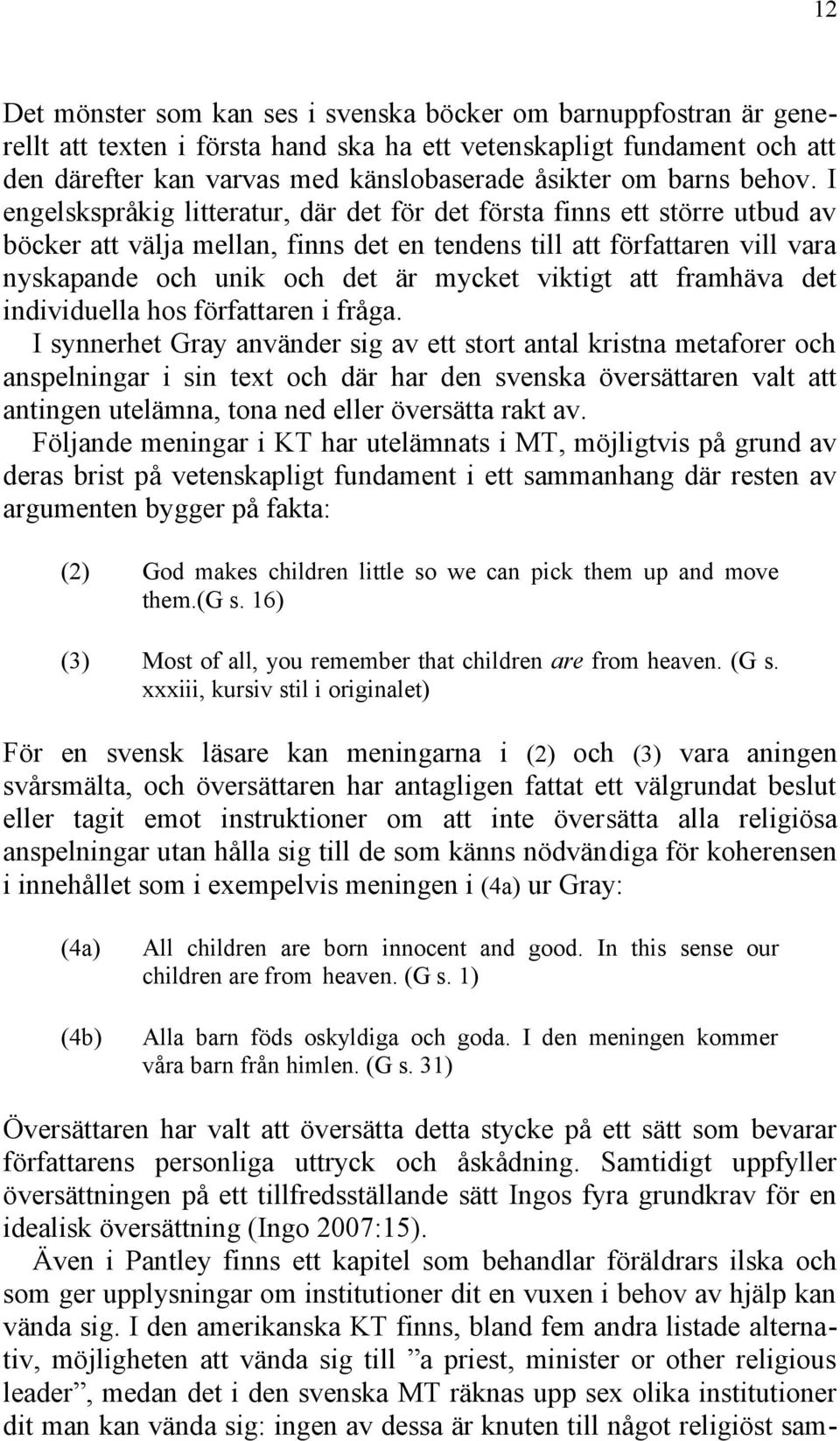 I engelskspråkig litteratur, där det för det första finns ett större utbud av böcker att välja mellan, finns det en tendens till att författaren vill vara nyskapande och unik och det är mycket