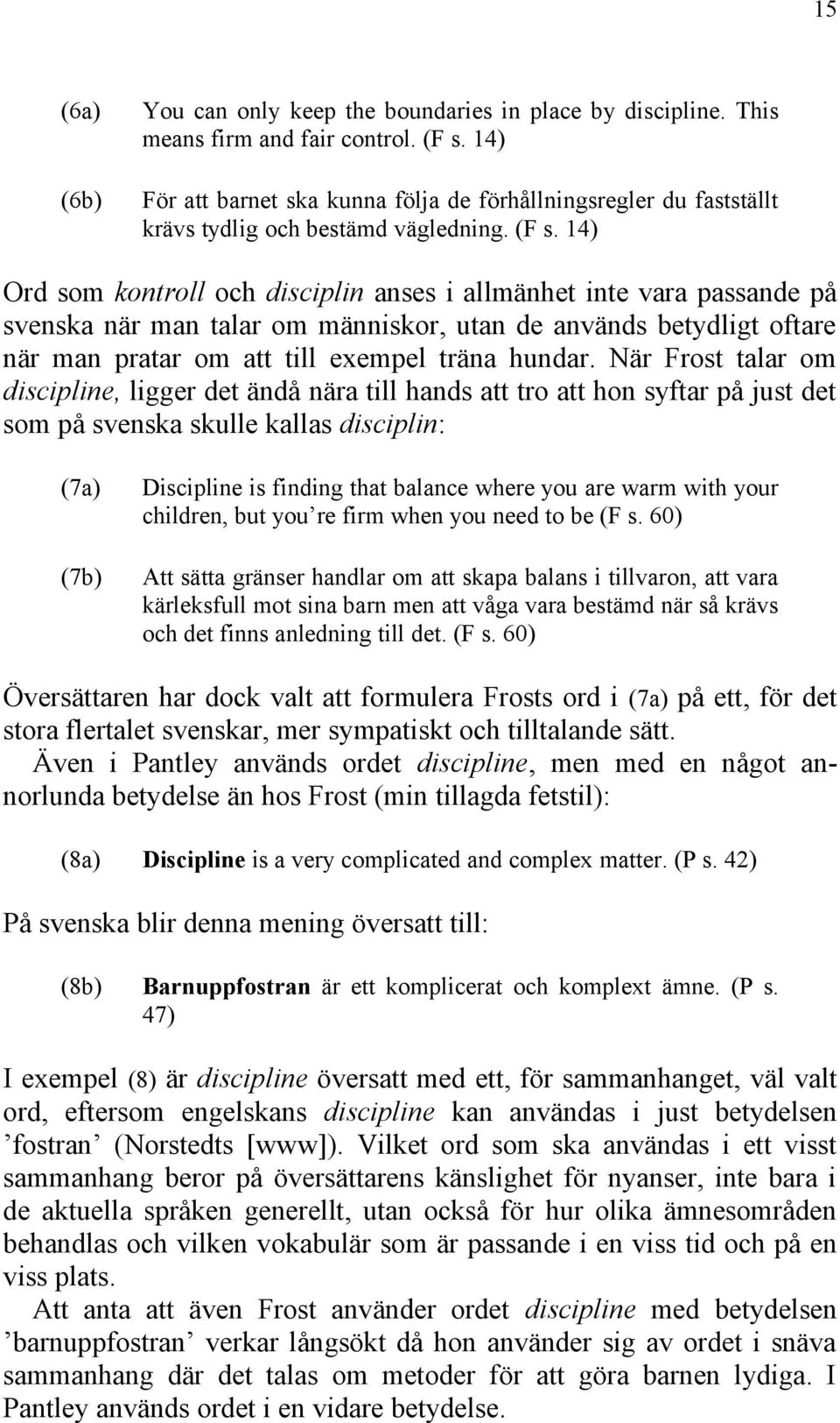 14) Ord som kontroll och disciplin anses i allmänhet inte vara passande på svenska när man talar om människor, utan de används betydligt oftare när man pratar om att till exempel träna hundar.