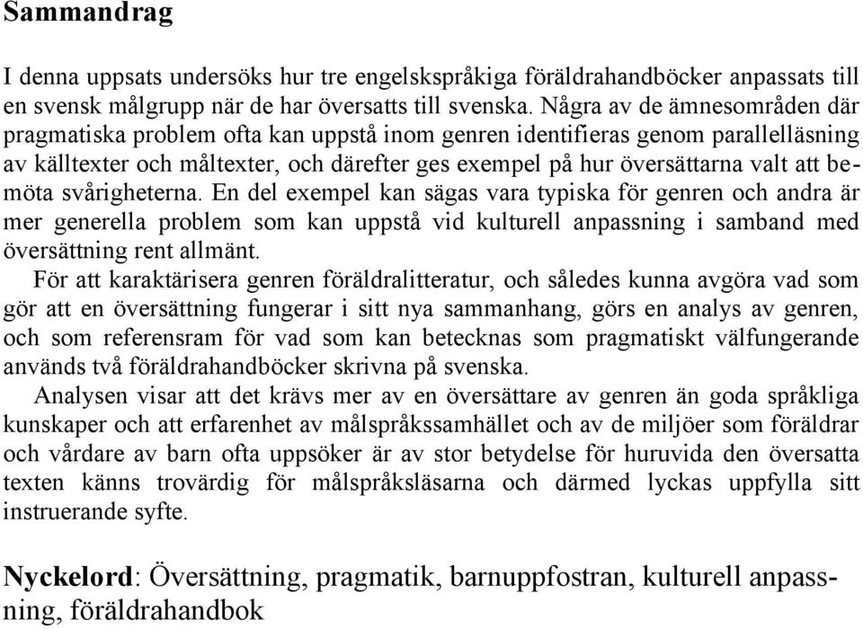 bemöta svårigheterna. En del exempel kan sägas vara typiska för genren och andra är mer generella problem som kan uppstå vid kulturell anpassning i samband med översättning rent allmänt.