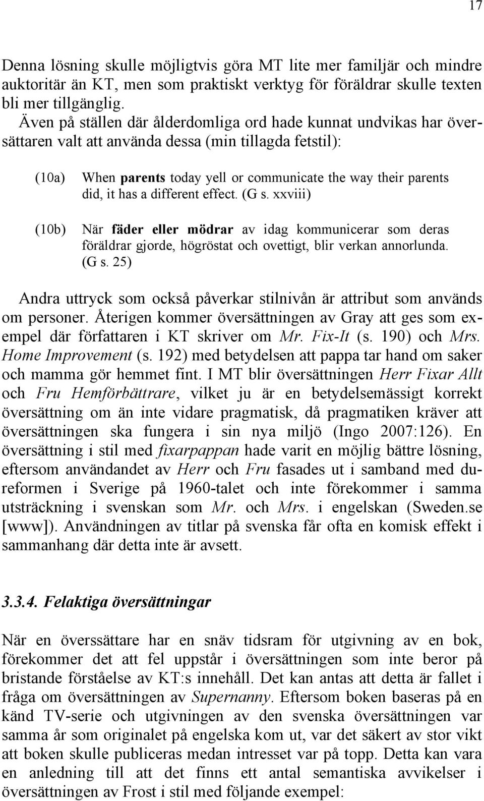 it has a different effect. (G s. xxviii) När fäder eller mödrar av idag kommunicerar som deras föräldrar gjorde, högröstat och ovettigt, blir verkan annorlunda. (G s. 25) Andra uttryck som också påverkar stilnivån är attribut som används om personer.