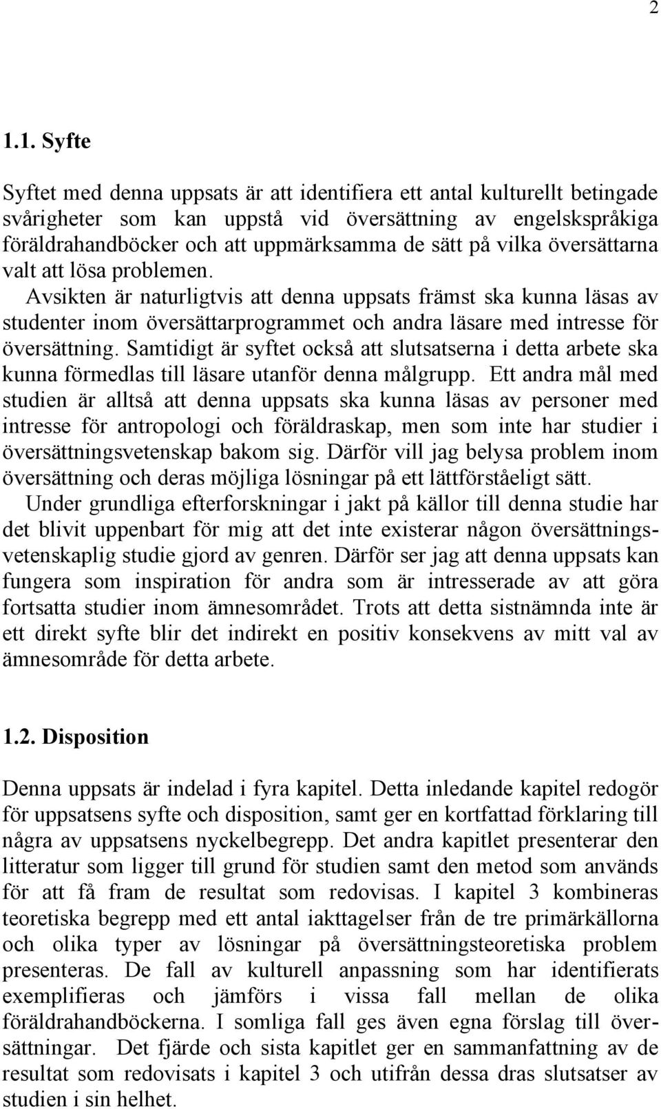 Samtidigt är syftet också att slutsatserna i detta arbete ska kunna förmedlas till läsare utanför denna målgrupp.